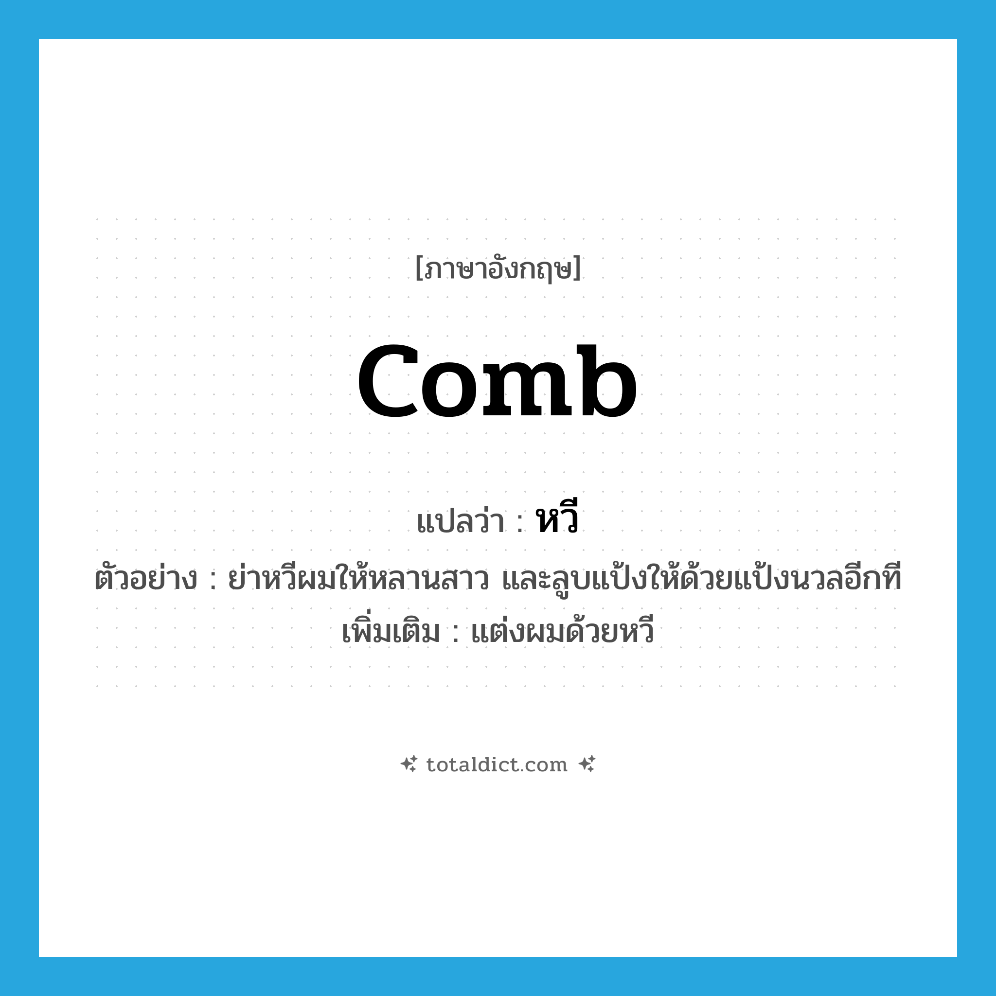 หวี ภาษาอังกฤษ?, คำศัพท์ภาษาอังกฤษ หวี แปลว่า comb ประเภท V ตัวอย่าง ย่าหวีผมให้หลานสาว และลูบแป้งให้ด้วยแป้งนวลอีกที เพิ่มเติม แต่งผมด้วยหวี หมวด V