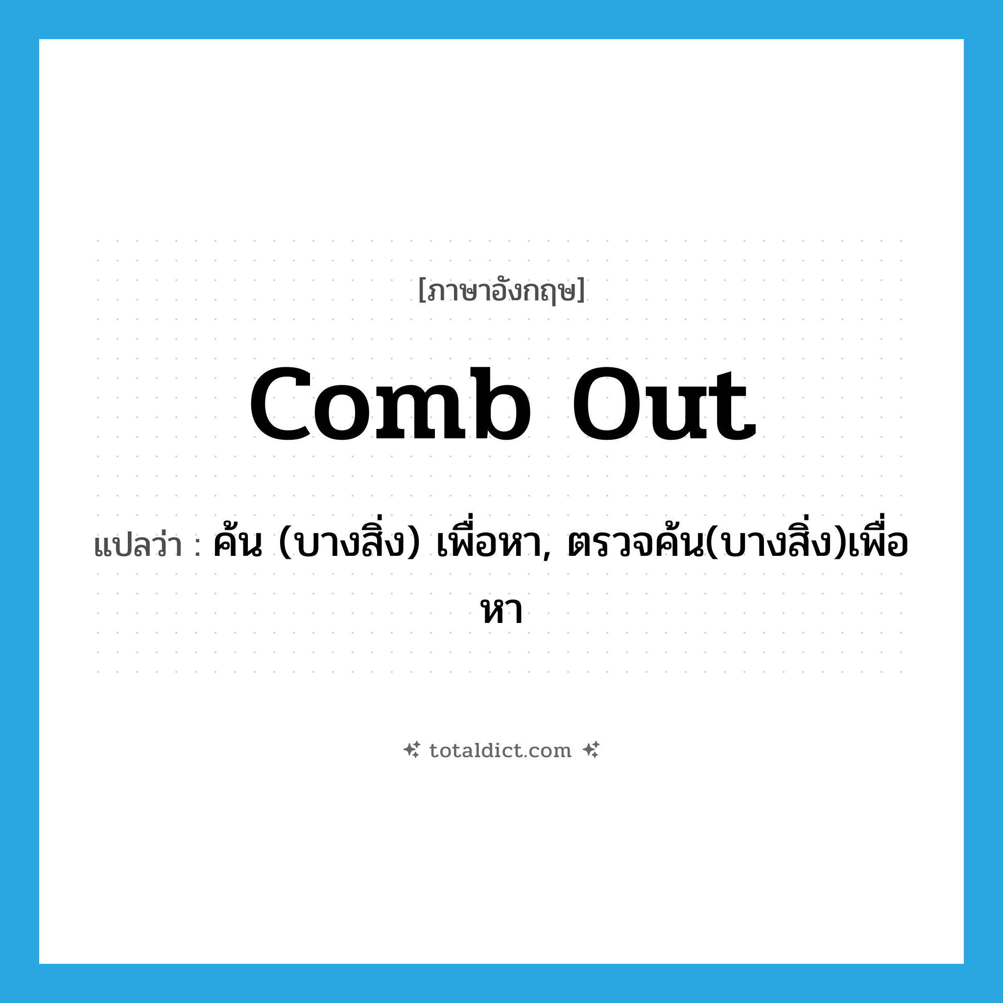 comb out แปลว่า?, คำศัพท์ภาษาอังกฤษ comb out แปลว่า ค้น (บางสิ่ง) เพื่อหา, ตรวจค้น(บางสิ่ง)เพื่อหา ประเภท PHRV หมวด PHRV