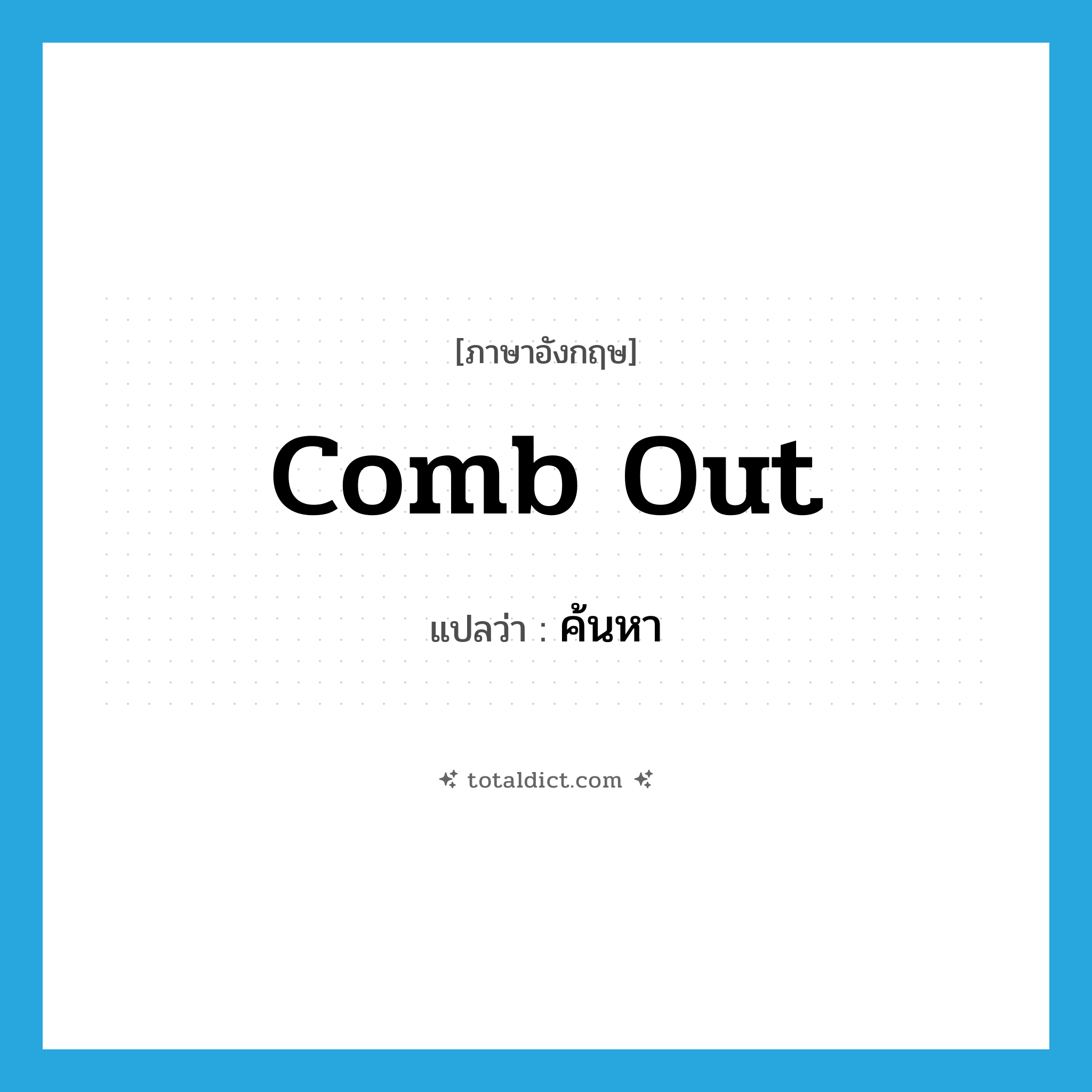 ค้นหา ภาษาอังกฤษ?, คำศัพท์ภาษาอังกฤษ ค้นหา แปลว่า comb out ประเภท PHRV หมวด PHRV