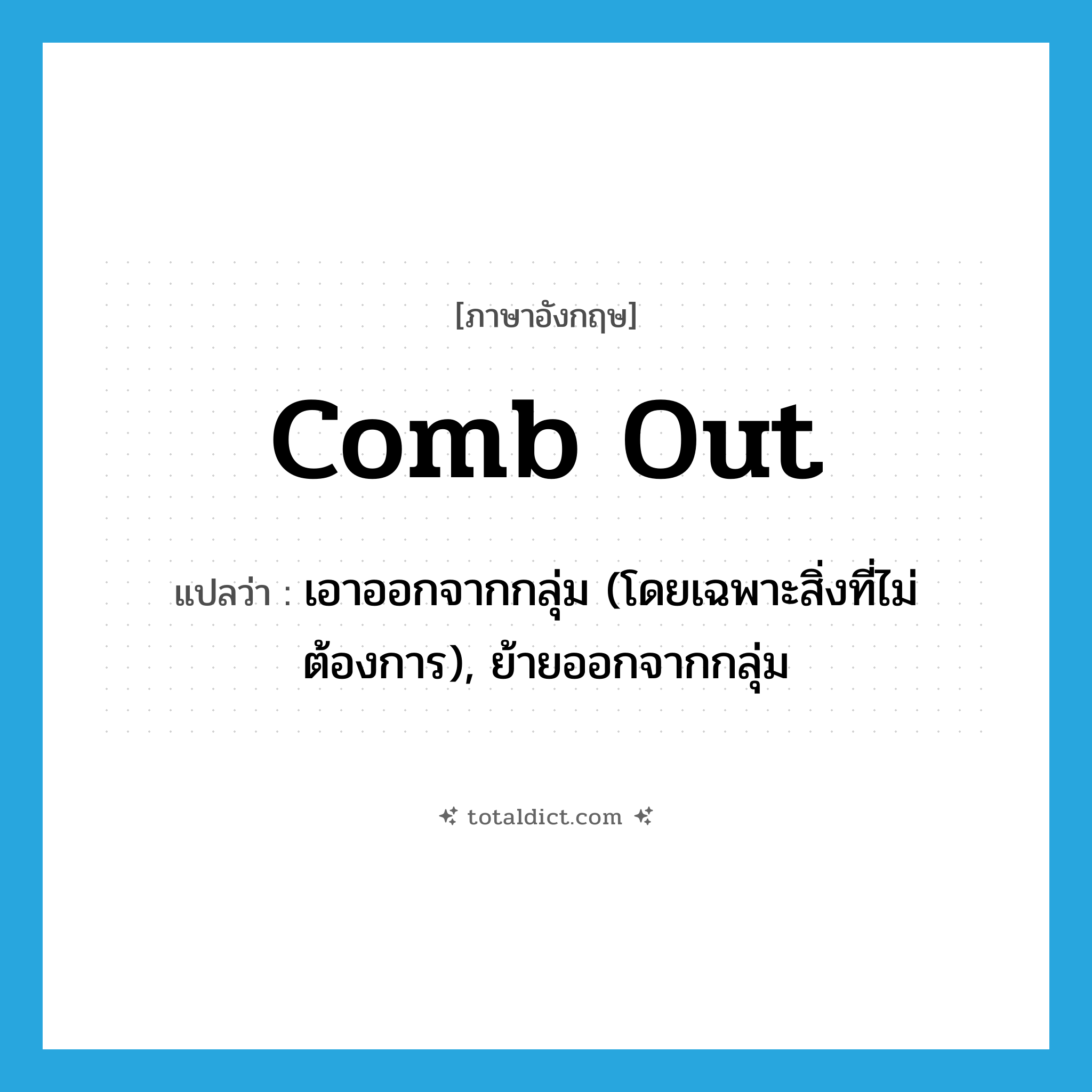 comb out แปลว่า?, คำศัพท์ภาษาอังกฤษ comb out แปลว่า เอาออกจากกลุ่ม (โดยเฉพาะสิ่งที่ไม่ต้องการ), ย้ายออกจากกลุ่ม ประเภท PHRV หมวด PHRV