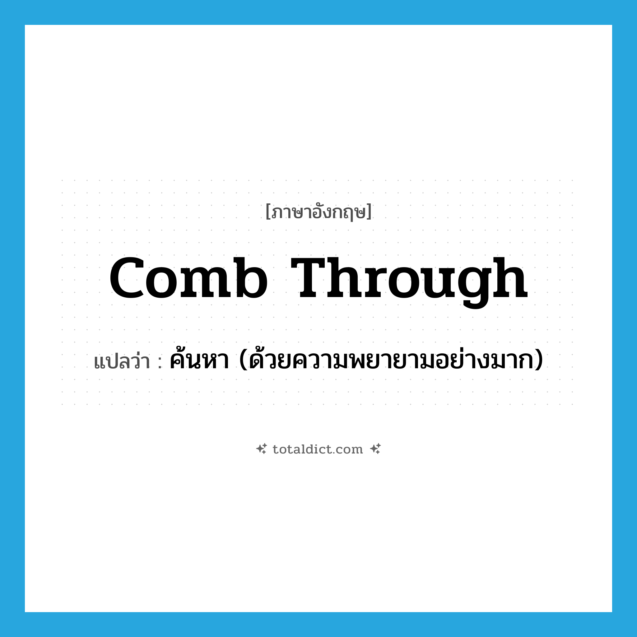 comb through แปลว่า?, คำศัพท์ภาษาอังกฤษ comb through แปลว่า ค้นหา (ด้วยความพยายามอย่างมาก) ประเภท PHRV หมวด PHRV