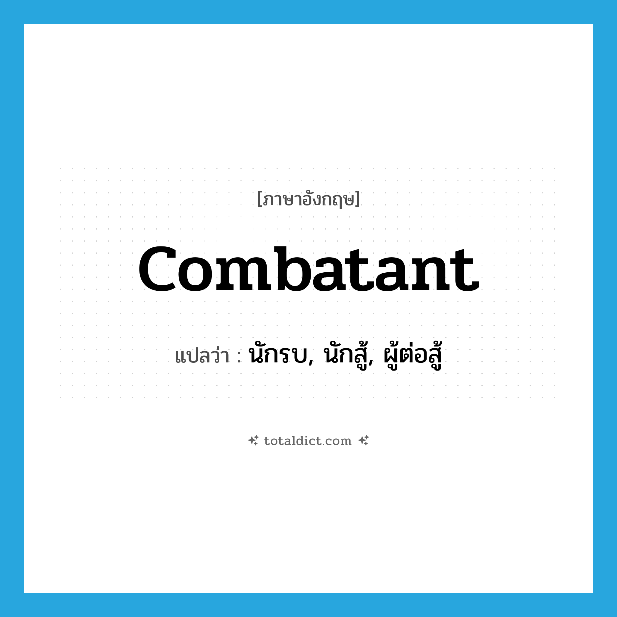 combatant แปลว่า?, คำศัพท์ภาษาอังกฤษ combatant แปลว่า นักรบ, นักสู้, ผู้ต่อสู้ ประเภท N หมวด N