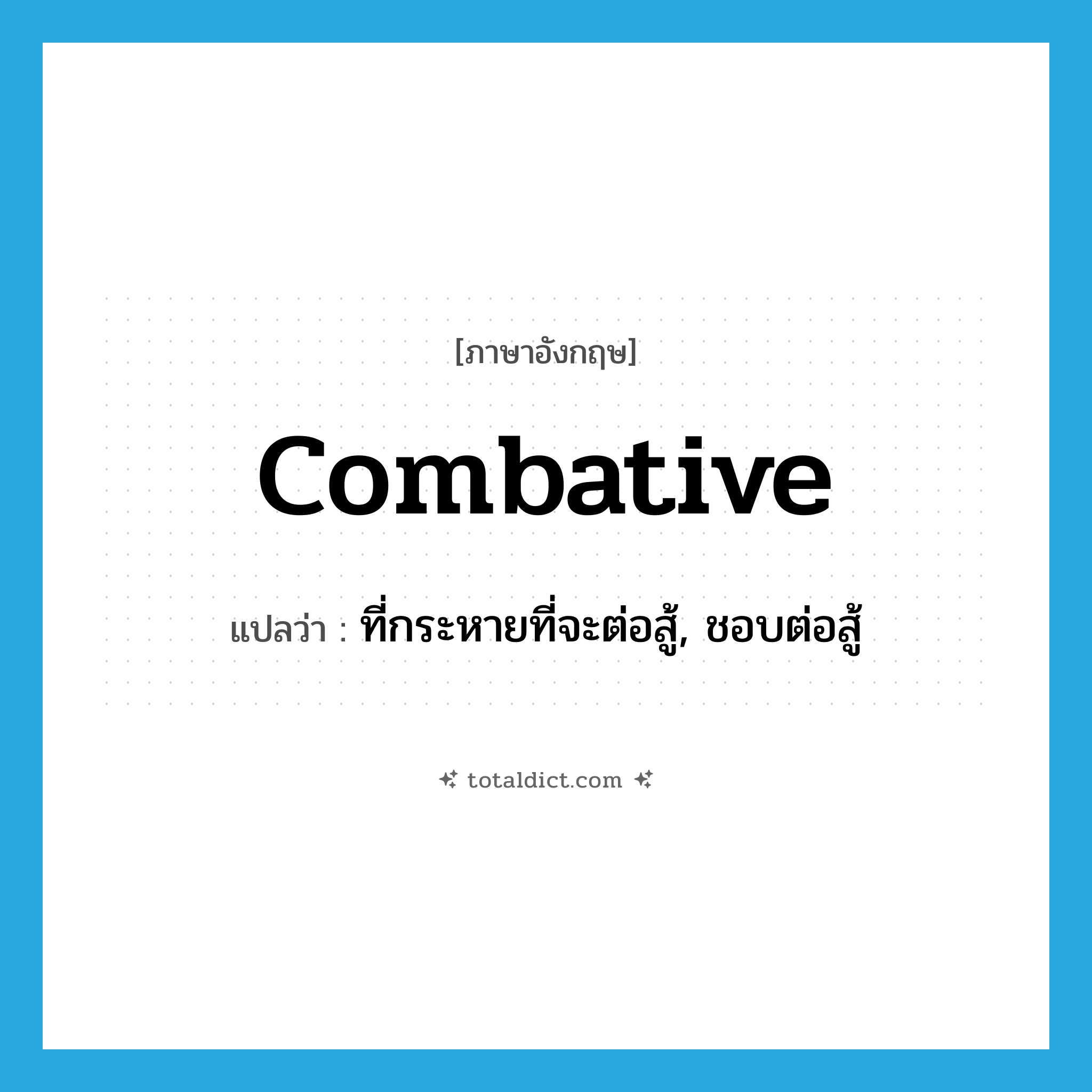 combative แปลว่า?, คำศัพท์ภาษาอังกฤษ combative แปลว่า ที่กระหายที่จะต่อสู้, ชอบต่อสู้ ประเภท ADJ หมวด ADJ