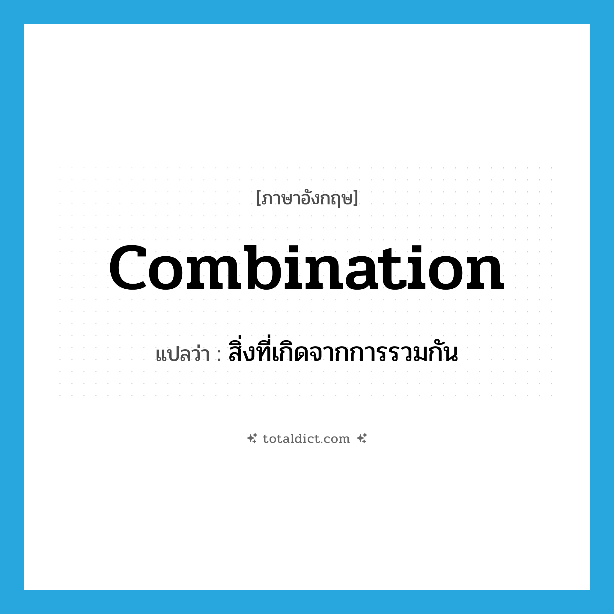combination แปลว่า?, คำศัพท์ภาษาอังกฤษ combination แปลว่า สิ่งที่เกิดจากการรวมกัน ประเภท N หมวด N