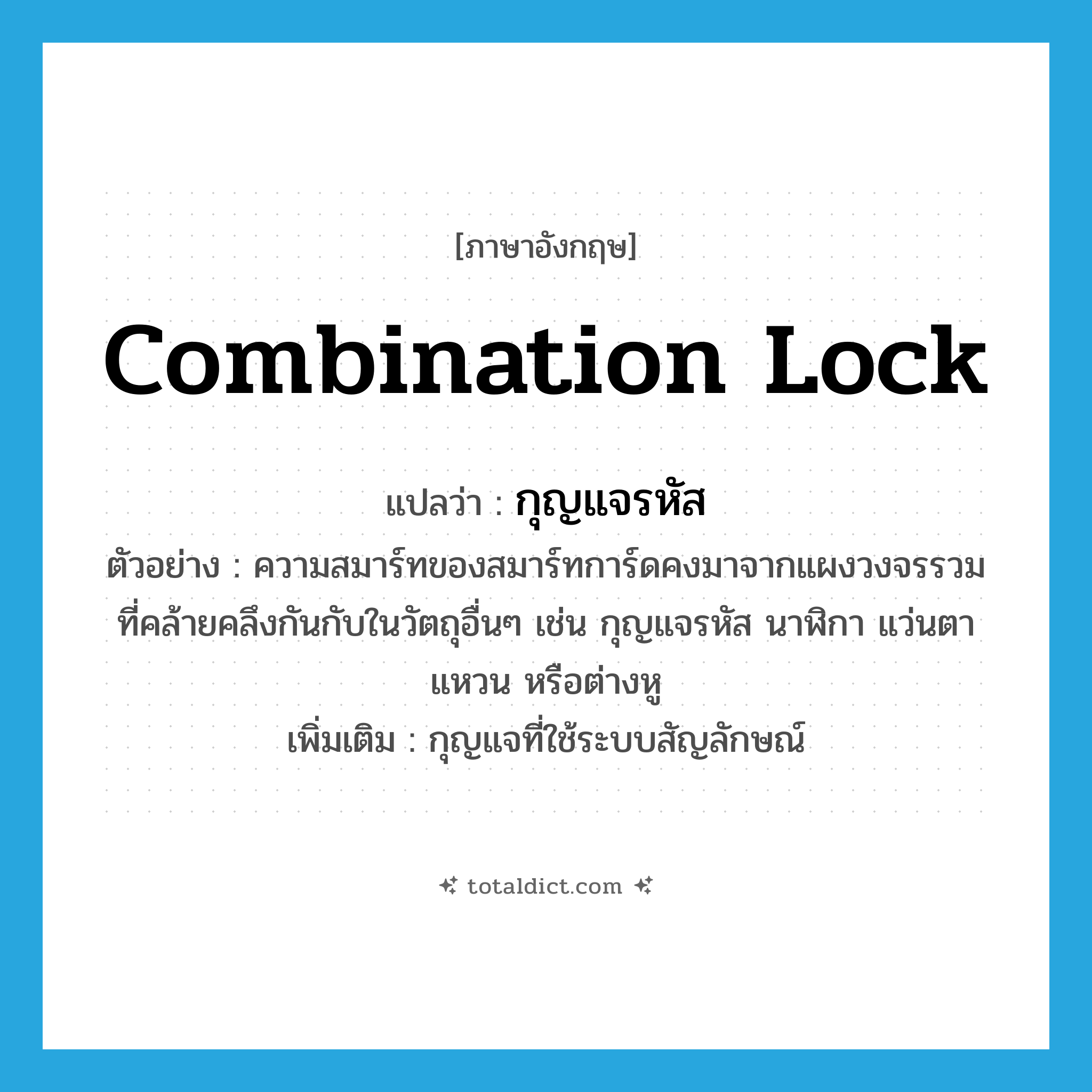 combination lock แปลว่า?, คำศัพท์ภาษาอังกฤษ combination lock แปลว่า กุญแจรหัส ประเภท N ตัวอย่าง ความสมาร์ทของสมาร์ทการ์ดคงมาจากแผงวงจรรวมที่คล้ายคลึงกันกับในวัตถุอื่นๆ เช่น กุญแจรหัส นาฬิกา แว่นตา แหวน หรือต่างหู เพิ่มเติม กุญแจที่ใช้ระบบสัญลักษณ์ หมวด N