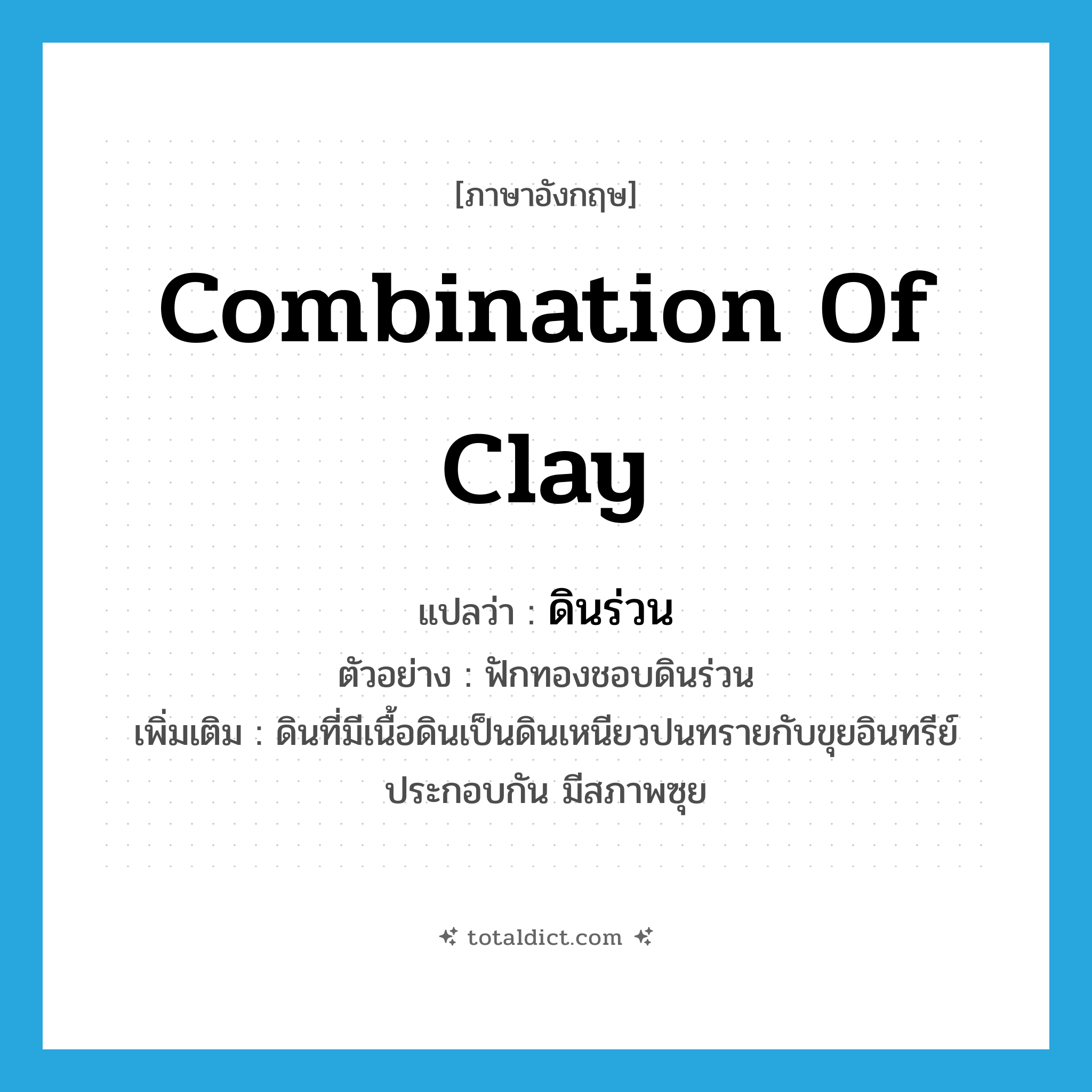 combination of clay แปลว่า?, คำศัพท์ภาษาอังกฤษ combination of clay แปลว่า ดินร่วน ประเภท N ตัวอย่าง ฟักทองชอบดินร่วน เพิ่มเติม ดินที่มีเนื้อดินเป็นดินเหนียวปนทรายกับขุยอินทรีย์ประกอบกัน มีสภาพซุย หมวด N