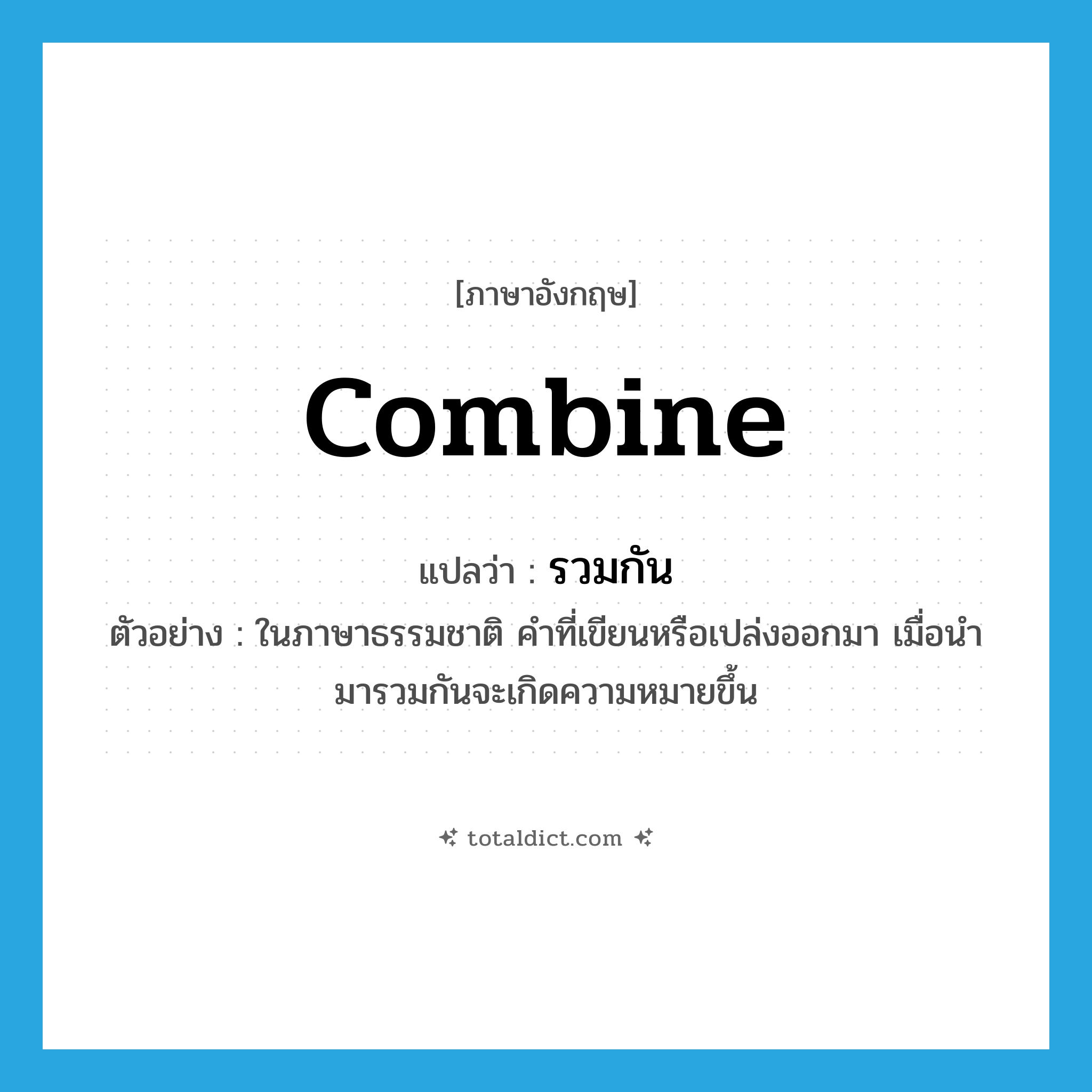 รวมกัน ภาษาอังกฤษ?, คำศัพท์ภาษาอังกฤษ รวมกัน แปลว่า combine ประเภท V ตัวอย่าง ในภาษาธรรมชาติ คำที่เขียนหรือเปล่งออกมา เมื่อนำมารวมกันจะเกิดความหมายขึ้น หมวด V