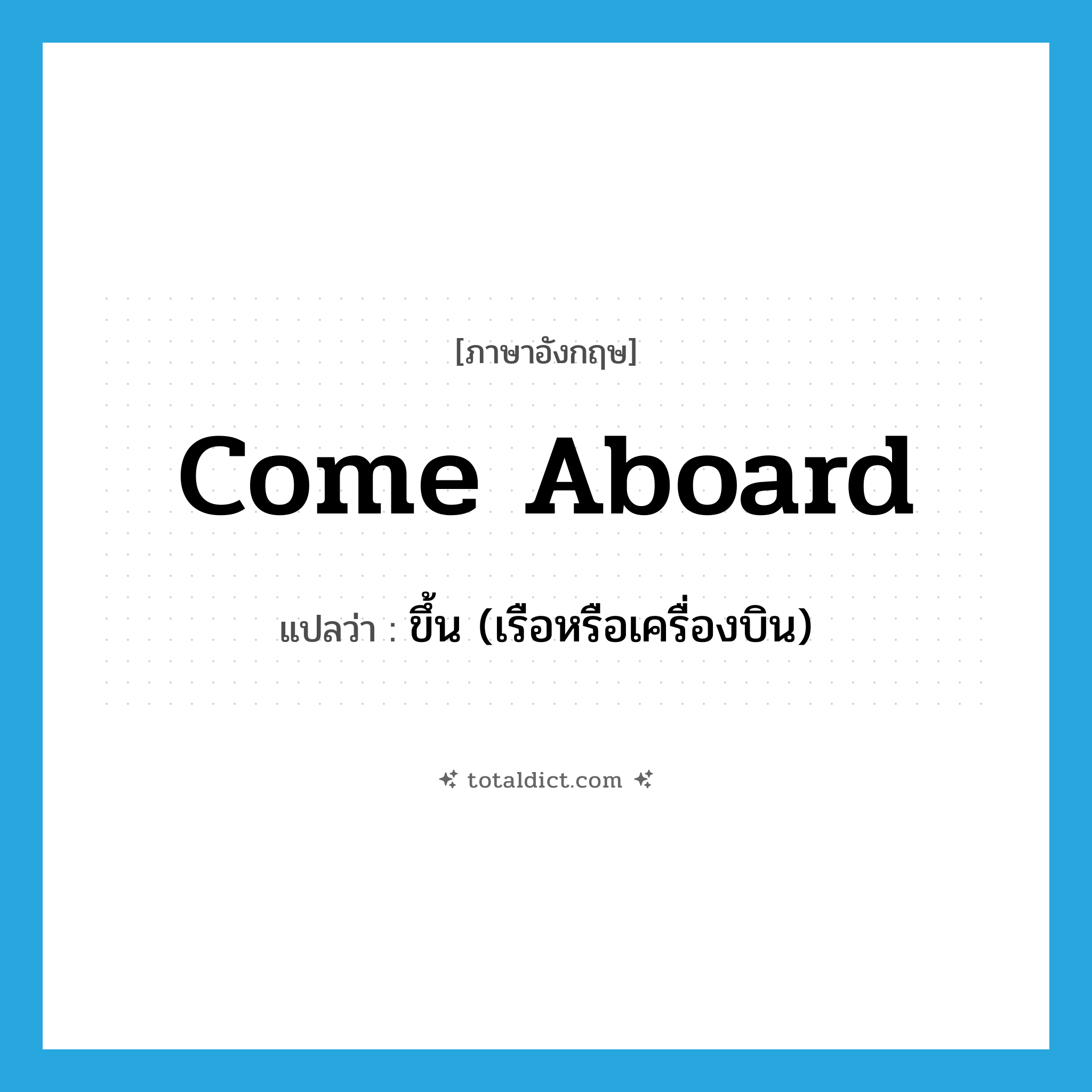 come aboard แปลว่า?, คำศัพท์ภาษาอังกฤษ come aboard แปลว่า ขึ้น (เรือหรือเครื่องบิน) ประเภท PHRV หมวด PHRV
