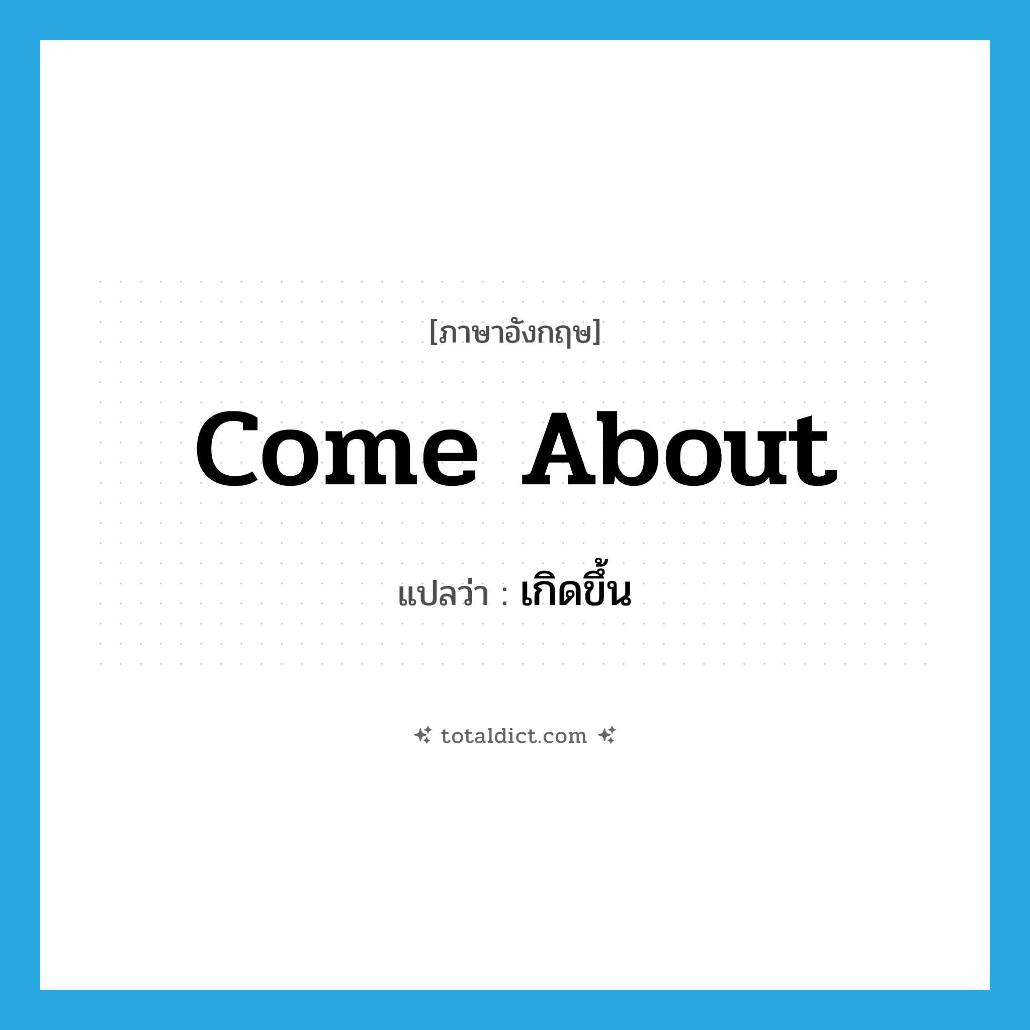 เกิดขึ้น ภาษาอังกฤษ?, คำศัพท์ภาษาอังกฤษ เกิดขึ้น แปลว่า come about ประเภท PHRV หมวด PHRV