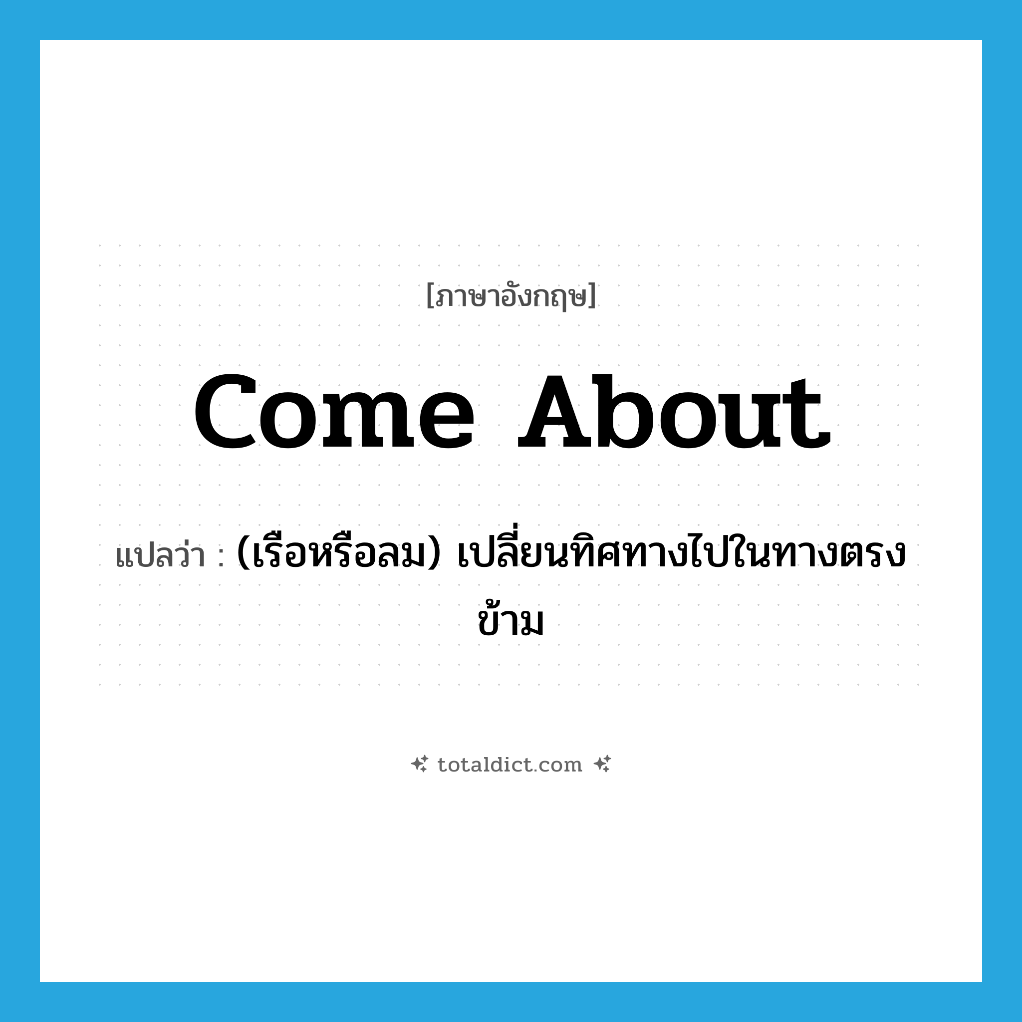 come about แปลว่า?, คำศัพท์ภาษาอังกฤษ come about แปลว่า (เรือหรือลม) เปลี่ยนทิศทางไปในทางตรงข้าม ประเภท PHRV หมวด PHRV