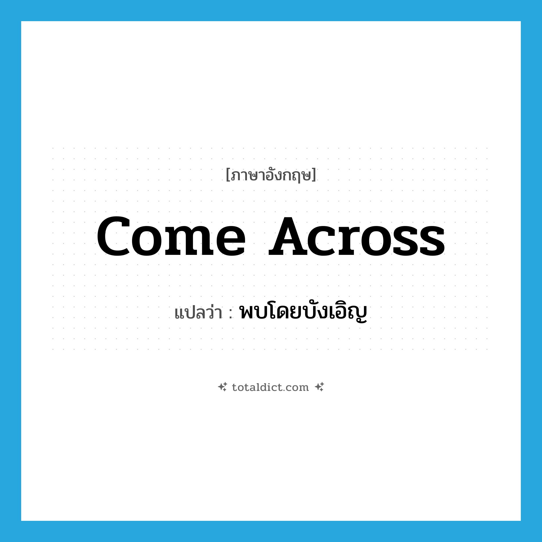 พบโดยบังเอิญ ภาษาอังกฤษ?, คำศัพท์ภาษาอังกฤษ พบโดยบังเอิญ แปลว่า come across ประเภท PHRV หมวด PHRV