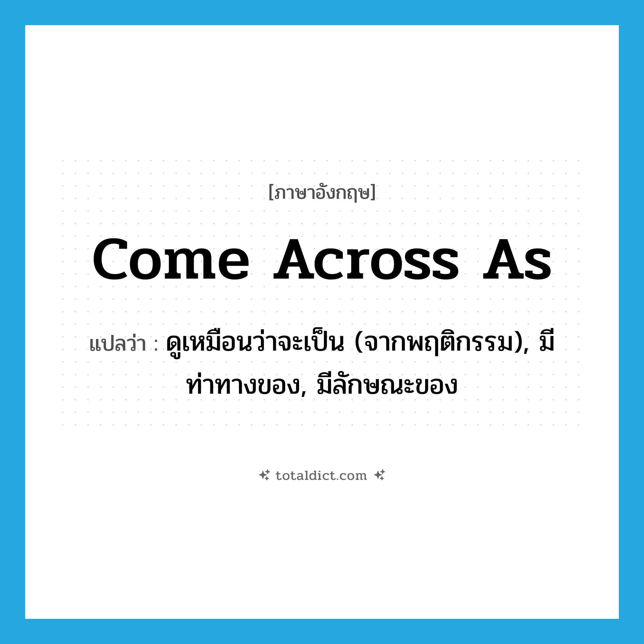 come across as แปลว่า?, คำศัพท์ภาษาอังกฤษ come across as แปลว่า ดูเหมือนว่าจะเป็น (จากพฤติกรรม), มีท่าทางของ, มีลักษณะของ ประเภท PHRV หมวด PHRV