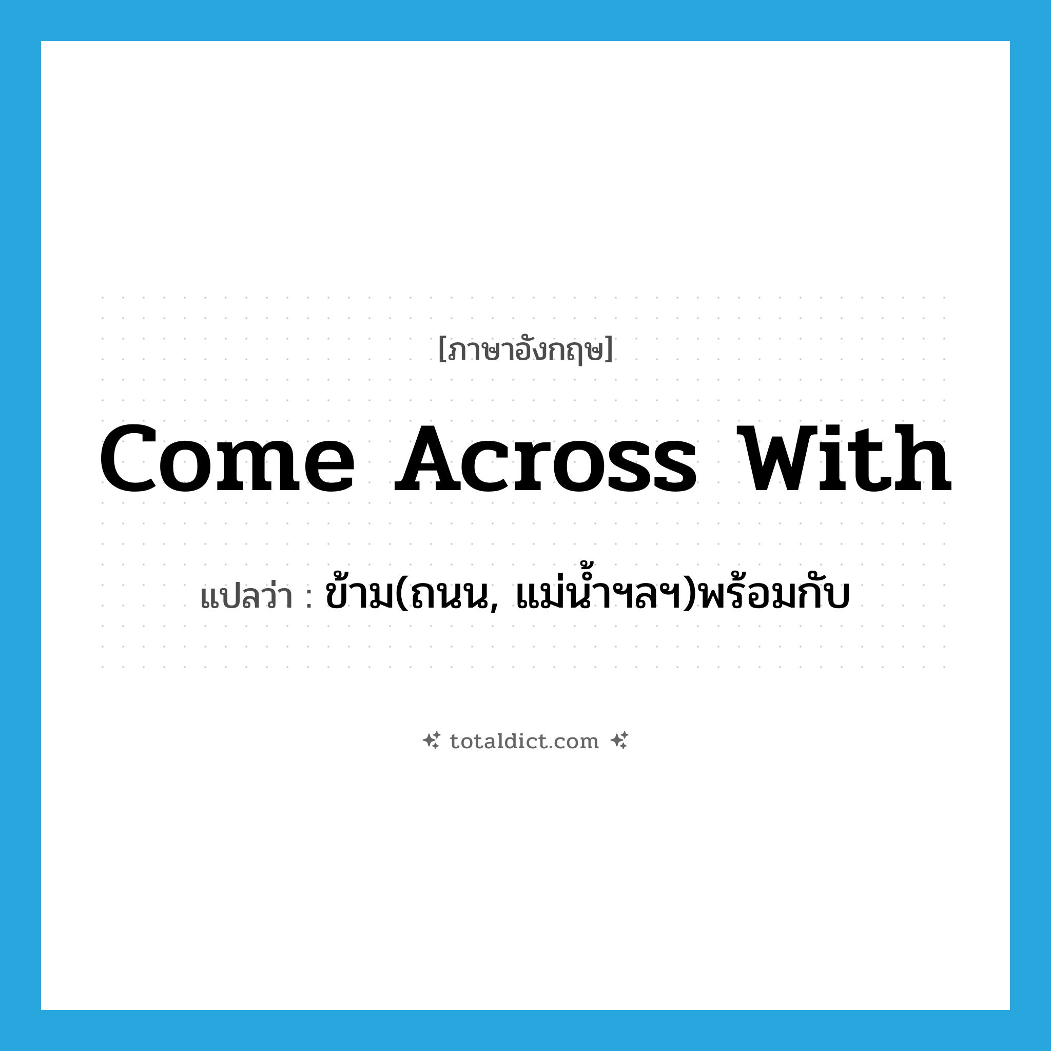 come across with แปลว่า?, คำศัพท์ภาษาอังกฤษ come across with แปลว่า ข้าม(ถนน, แม่น้ำฯลฯ)พร้อมกับ ประเภท PHRV หมวด PHRV