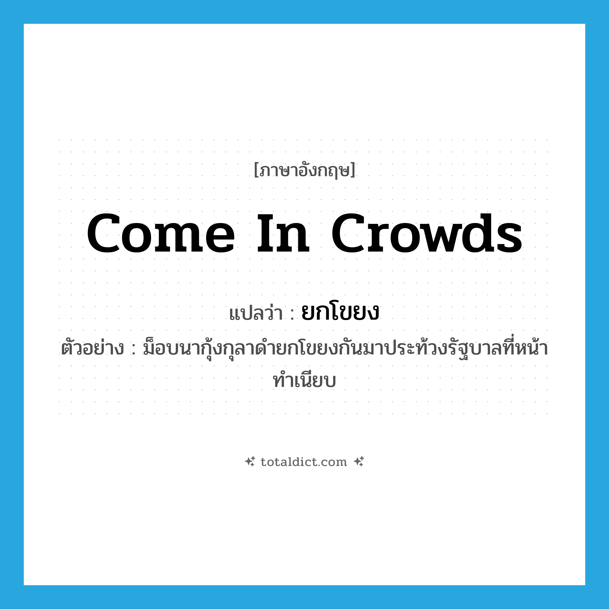 come in crowds แปลว่า?, คำศัพท์ภาษาอังกฤษ come in crowds แปลว่า ยกโขยง ประเภท V ตัวอย่าง ม็อบนากุ้งกุลาดำยกโขยงกันมาประท้วงรัฐบาลที่หน้าทำเนียบ หมวด V