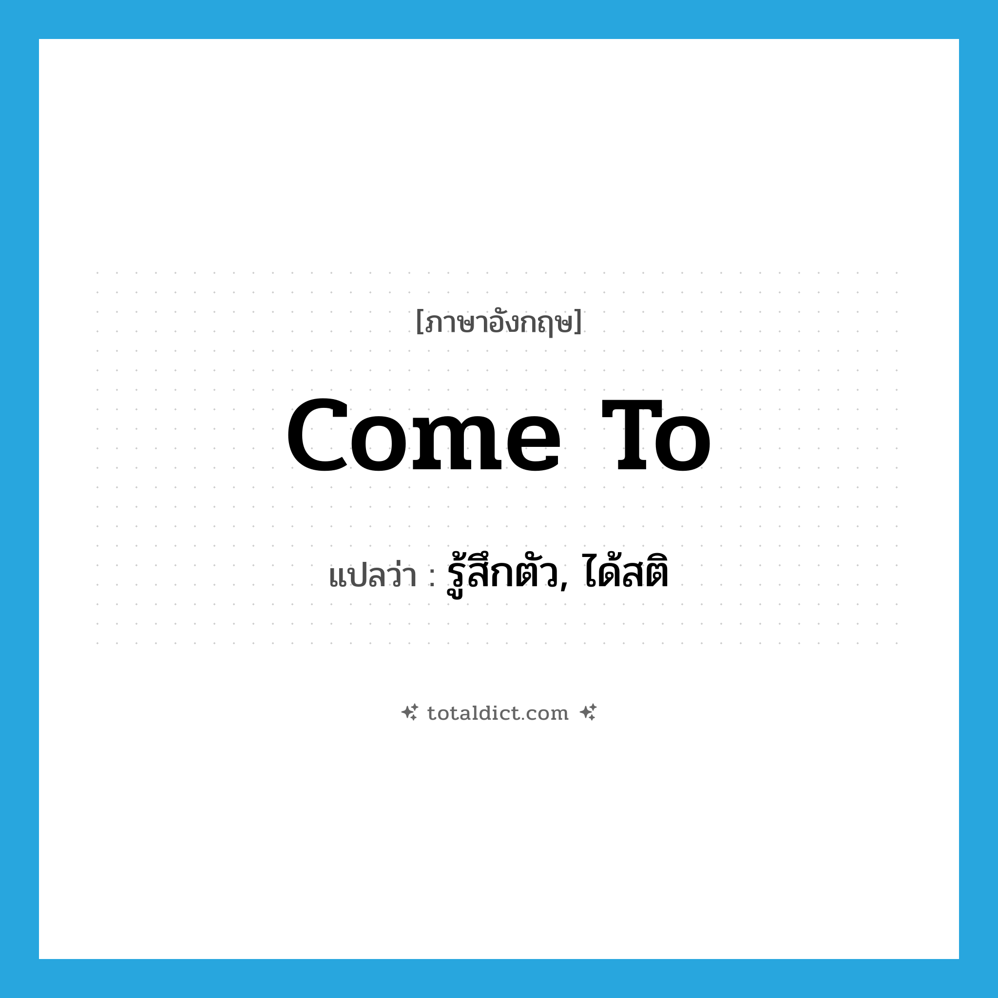 come to แปลว่า?, คำศัพท์ภาษาอังกฤษ come to แปลว่า รู้สึกตัว, ได้สติ ประเภท IDM หมวด IDM