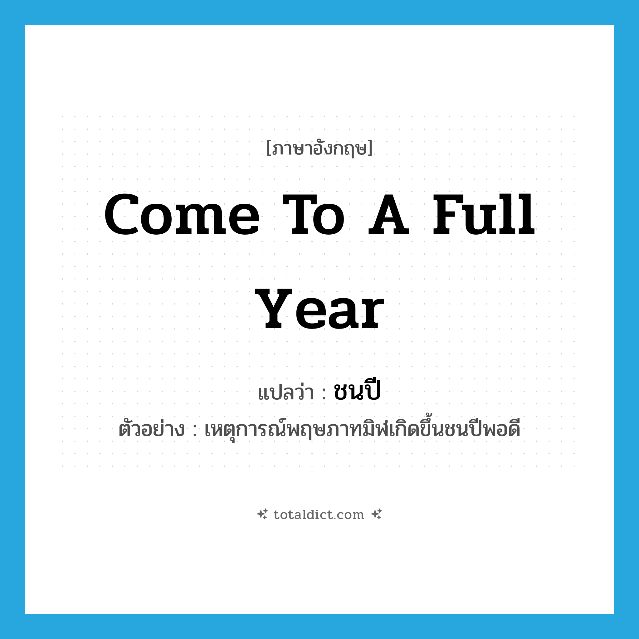 come to a full year แปลว่า?, คำศัพท์ภาษาอังกฤษ come to a full year แปลว่า ชนปี ประเภท V ตัวอย่าง เหตุการณ์พฤษภาทมิฬเกิดขึ้นชนปีพอดี หมวด V