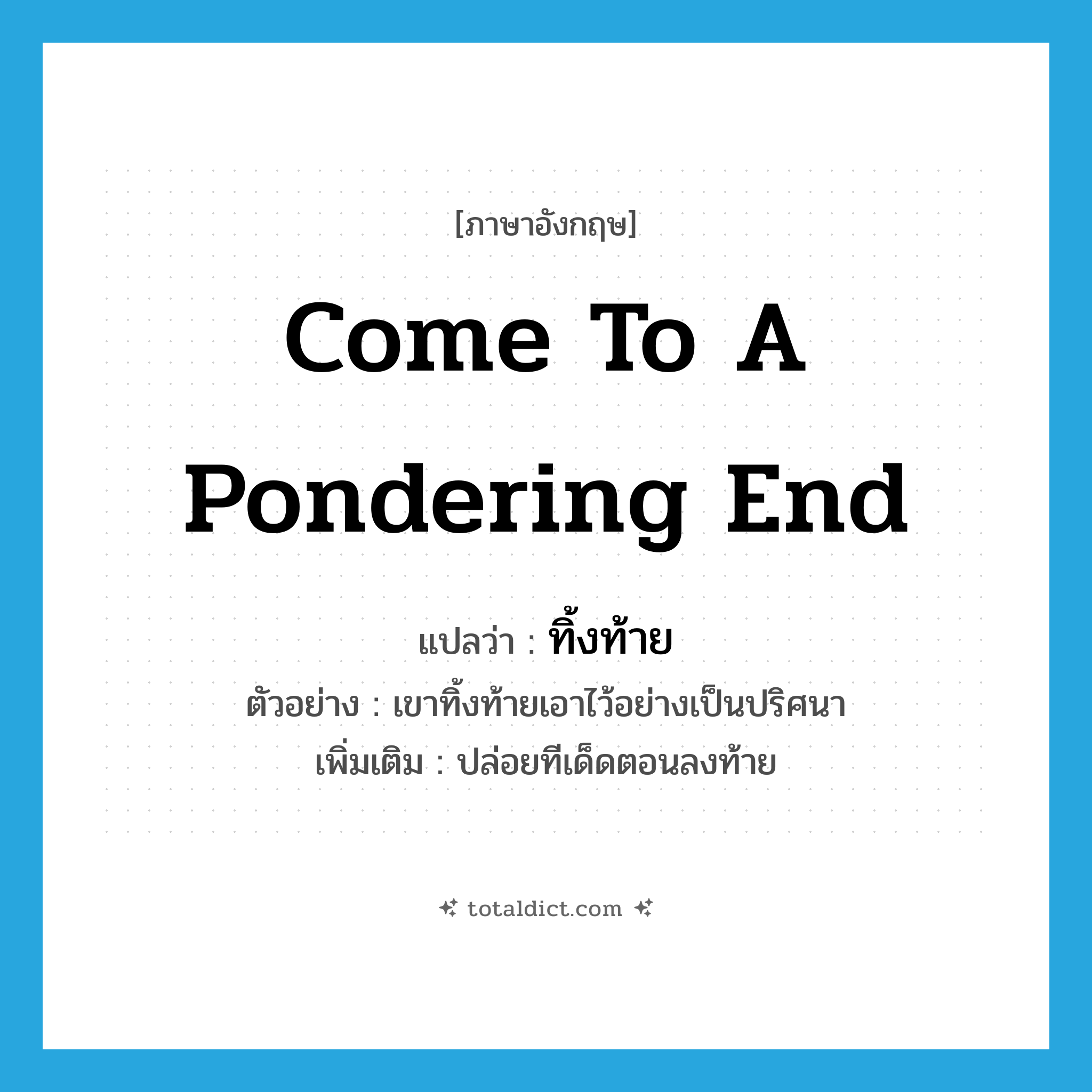 come to a pondering end แปลว่า?, คำศัพท์ภาษาอังกฤษ come to a pondering end แปลว่า ทิ้งท้าย ประเภท V ตัวอย่าง เขาทิ้งท้ายเอาไว้อย่างเป็นปริศนา เพิ่มเติม ปล่อยทีเด็ดตอนลงท้าย หมวด V