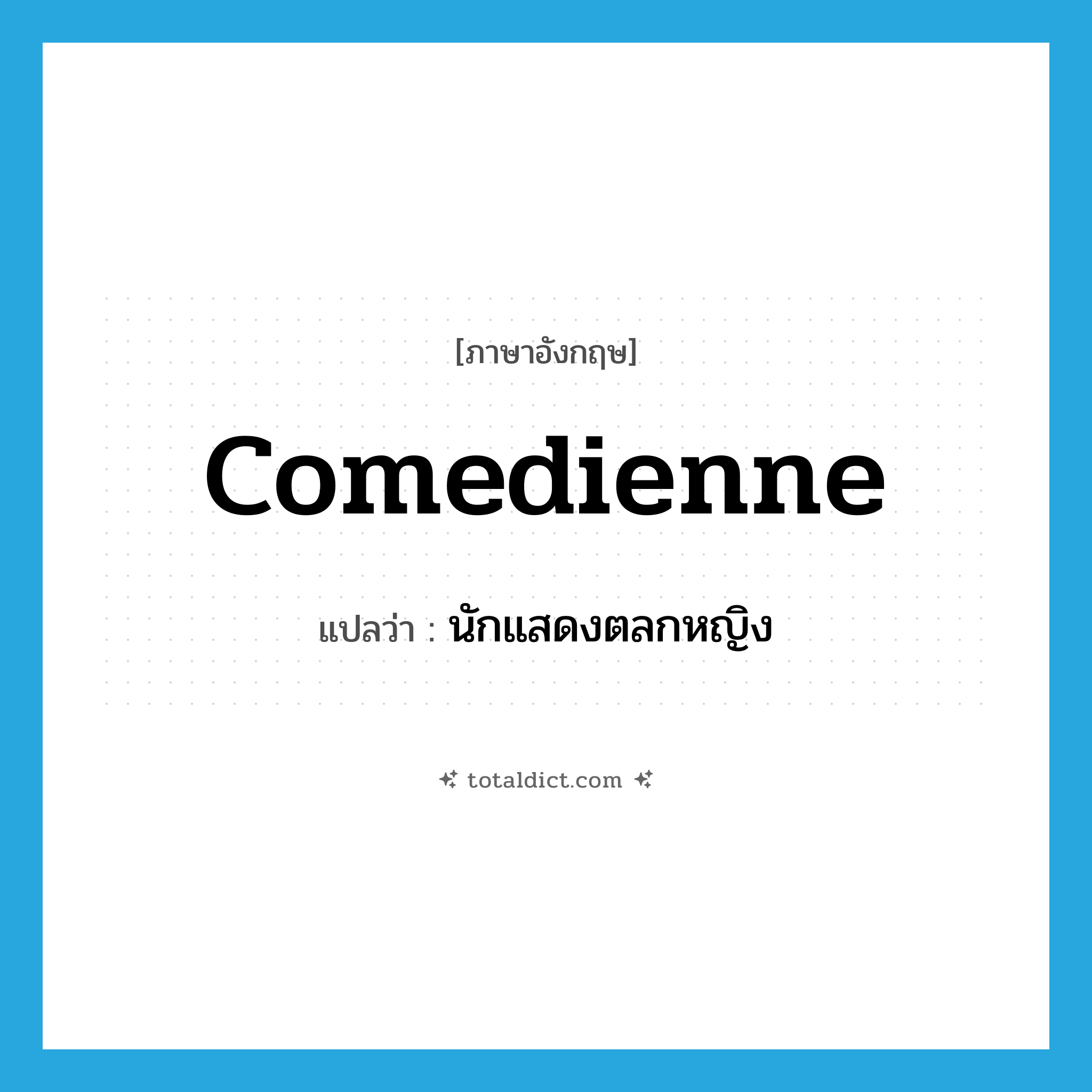 comedienne แปลว่า?, คำศัพท์ภาษาอังกฤษ comedienne แปลว่า นักแสดงตลกหญิง ประเภท N หมวด N