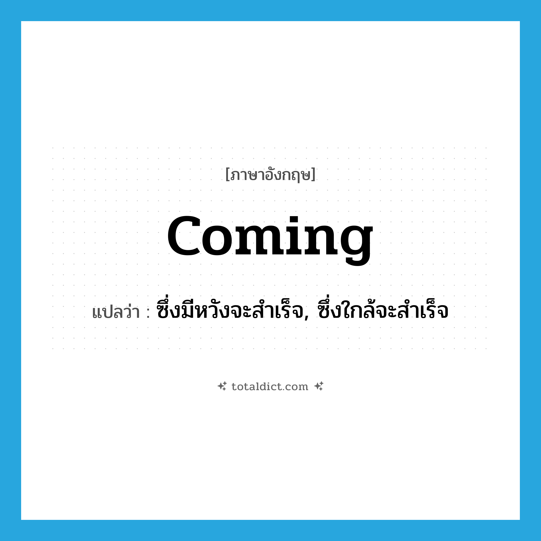 coming แปลว่า?, คำศัพท์ภาษาอังกฤษ coming แปลว่า ซึ่งมีหวังจะสำเร็จ, ซึ่งใกล้จะสำเร็จ ประเภท ADJ หมวด ADJ