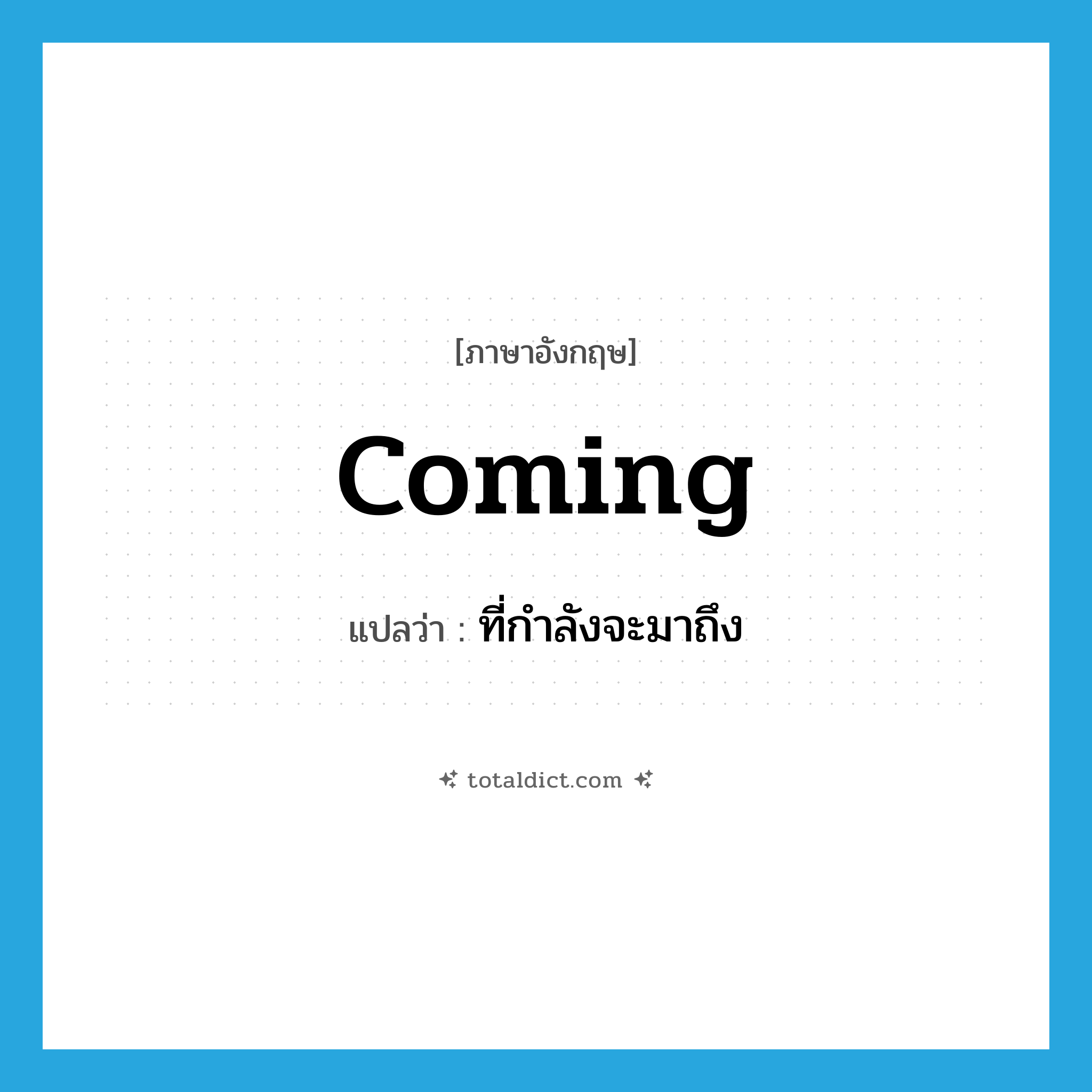 coming แปลว่า?, คำศัพท์ภาษาอังกฤษ coming แปลว่า ที่กำลังจะมาถึง ประเภท ADJ หมวด ADJ