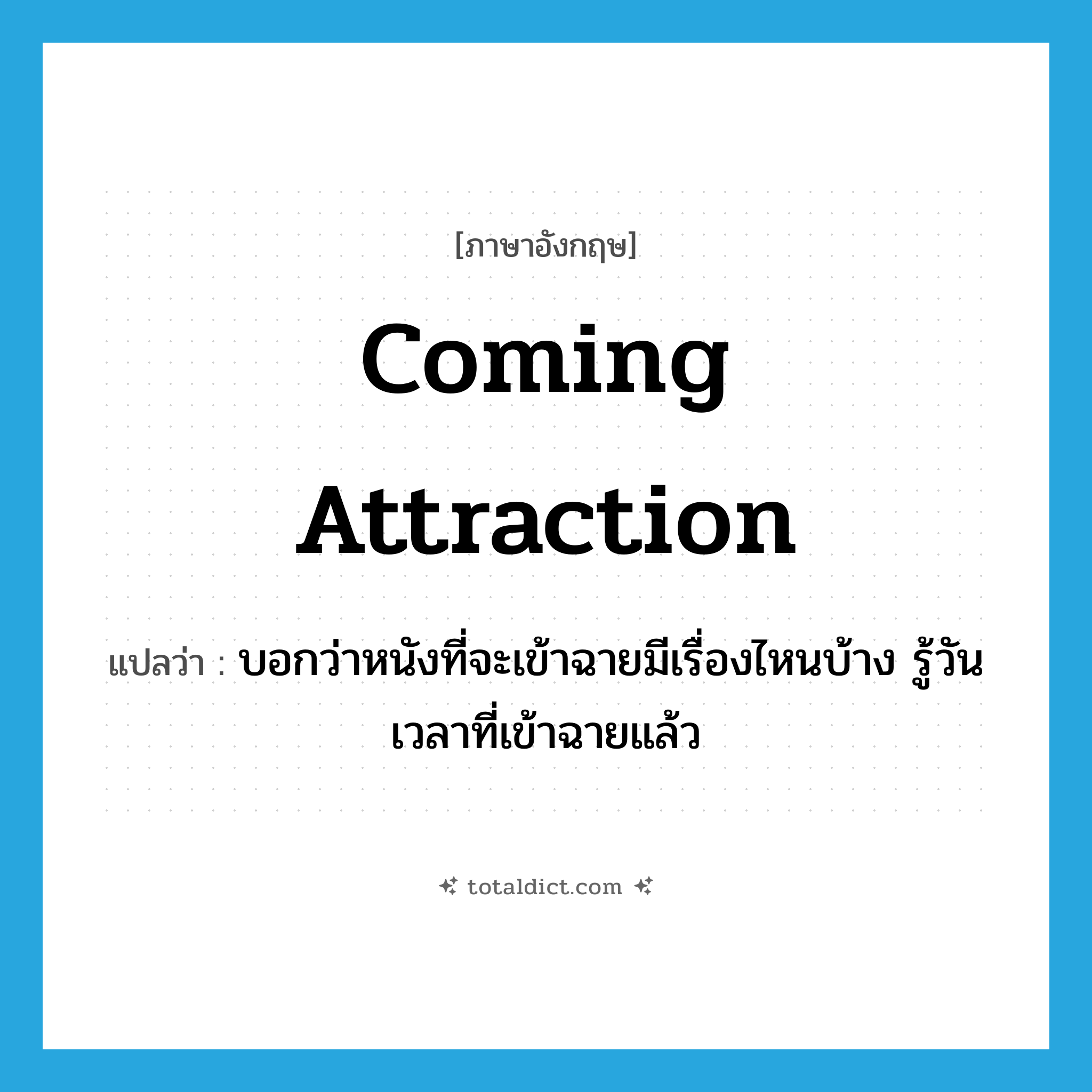 Coming Attraction แปลว่า?, คำศัพท์ภาษาอังกฤษ Coming Attraction แปลว่า บอกว่าหนังที่จะเข้าฉายมีเรื่องไหนบ้าง รู้วันเวลาที่เข้าฉายแล้ว ประเภท Phrase หมวด Phrase