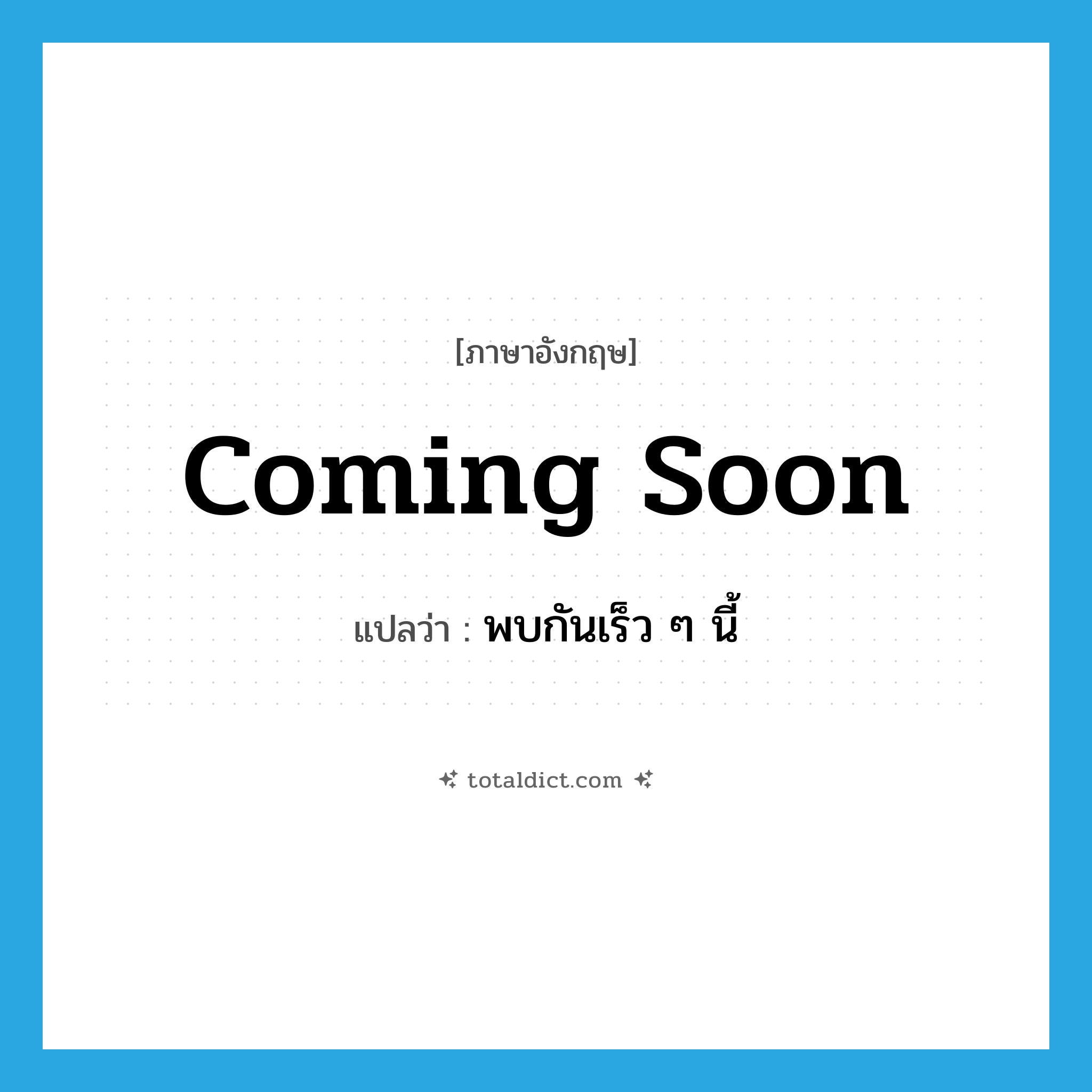 Coming soon แปลว่า?, คำศัพท์ภาษาอังกฤษ Coming soon แปลว่า พบกันเร็ว ๆ นี้ ประเภท Phrase หมวด Phrase