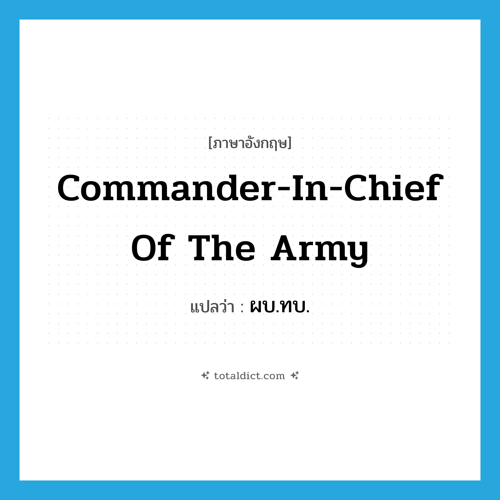 Commander-in-Chief of the Army แปลว่า?, คำศัพท์ภาษาอังกฤษ Commander-in-Chief of the Army แปลว่า ผบ.ทบ. ประเภท N หมวด N