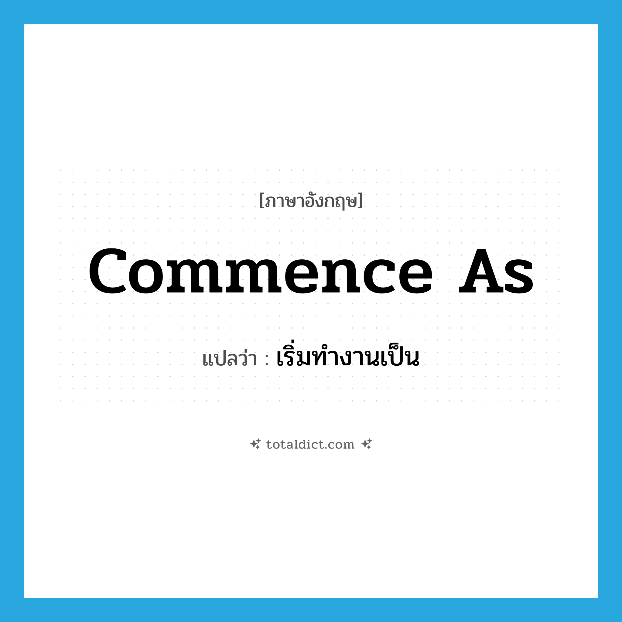 commence as แปลว่า?, คำศัพท์ภาษาอังกฤษ commence as แปลว่า เริ่มทำงานเป็น ประเภท PHRV หมวด PHRV