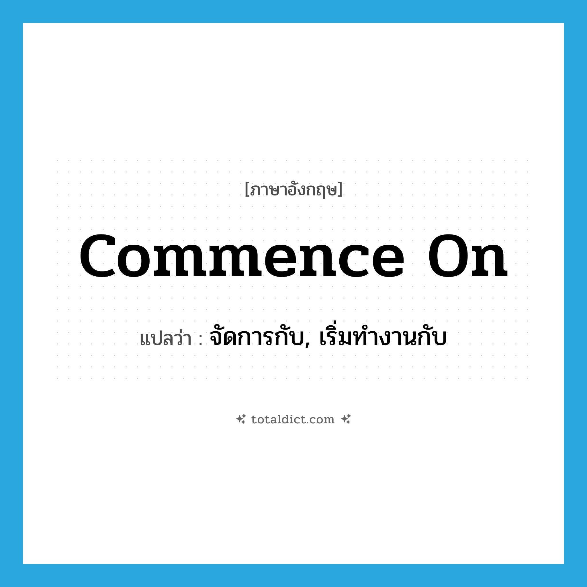 commence on แปลว่า?, คำศัพท์ภาษาอังกฤษ commence on แปลว่า จัดการกับ, เริ่มทำงานกับ ประเภท PHRV หมวด PHRV