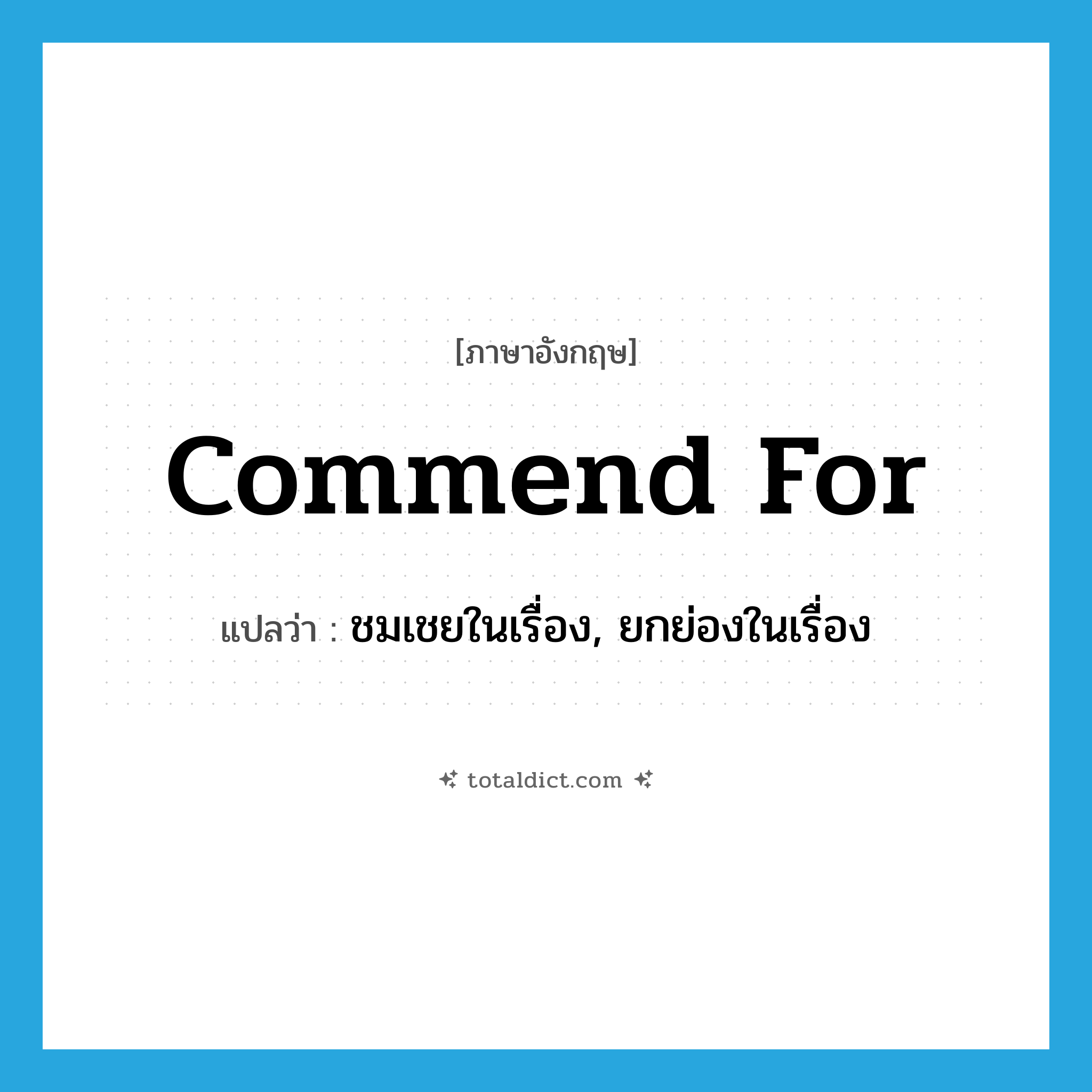 commend for แปลว่า?, คำศัพท์ภาษาอังกฤษ commend for แปลว่า ชมเชยในเรื่อง, ยกย่องในเรื่อง ประเภท PHRV หมวด PHRV