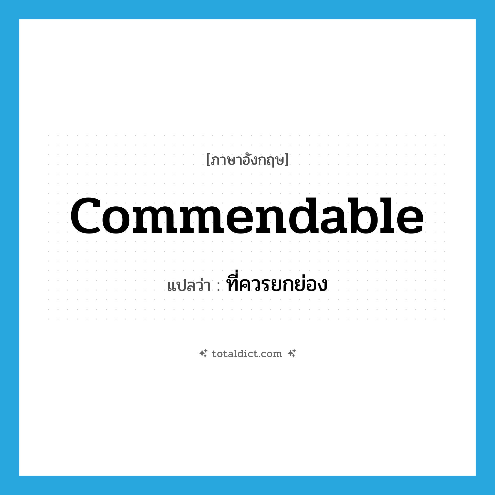 commendable แปลว่า?, คำศัพท์ภาษาอังกฤษ commendable แปลว่า ที่ควรยกย่อง ประเภท ADJ หมวด ADJ
