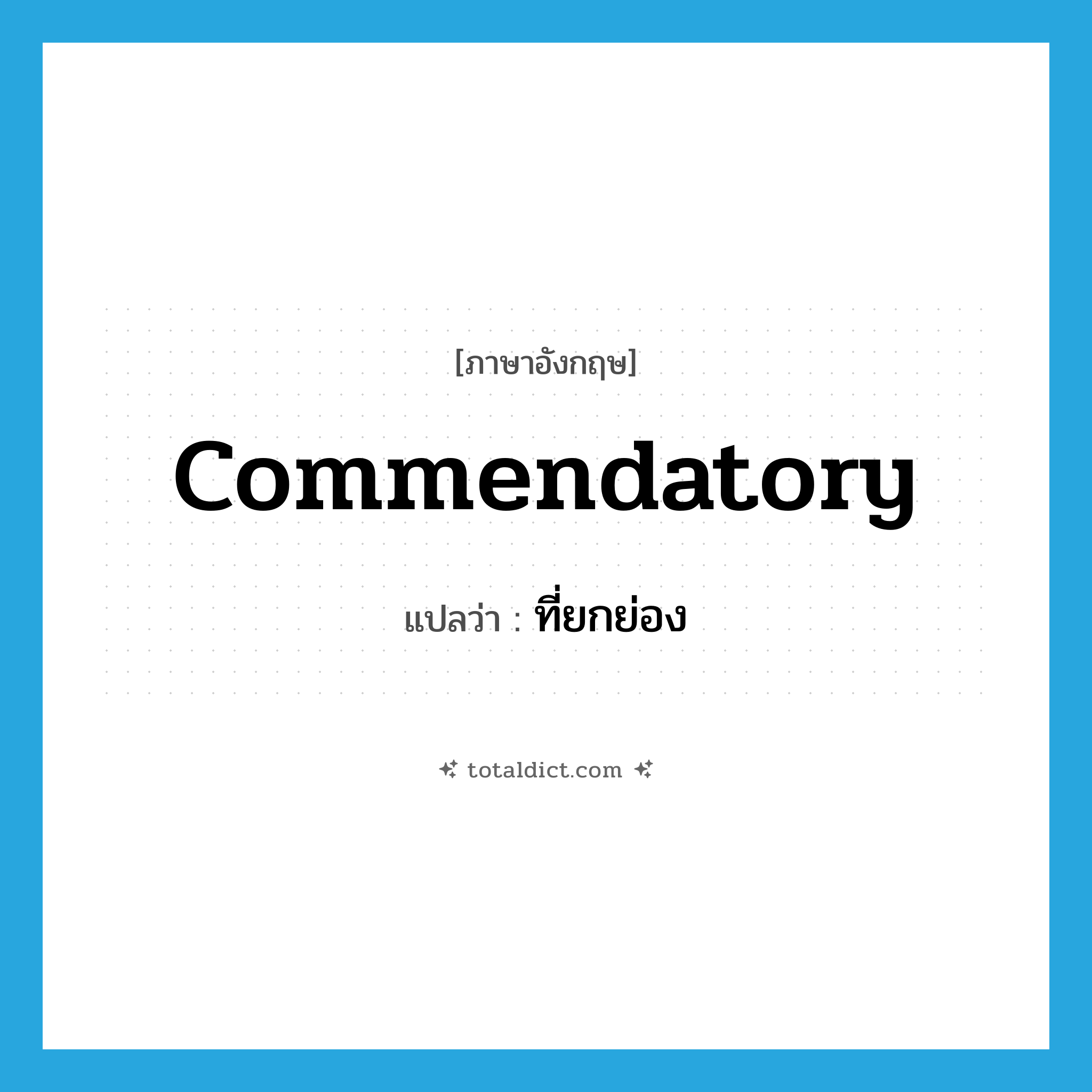 commendatory แปลว่า?, คำศัพท์ภาษาอังกฤษ commendatory แปลว่า ที่ยกย่อง ประเภท ADJ หมวด ADJ