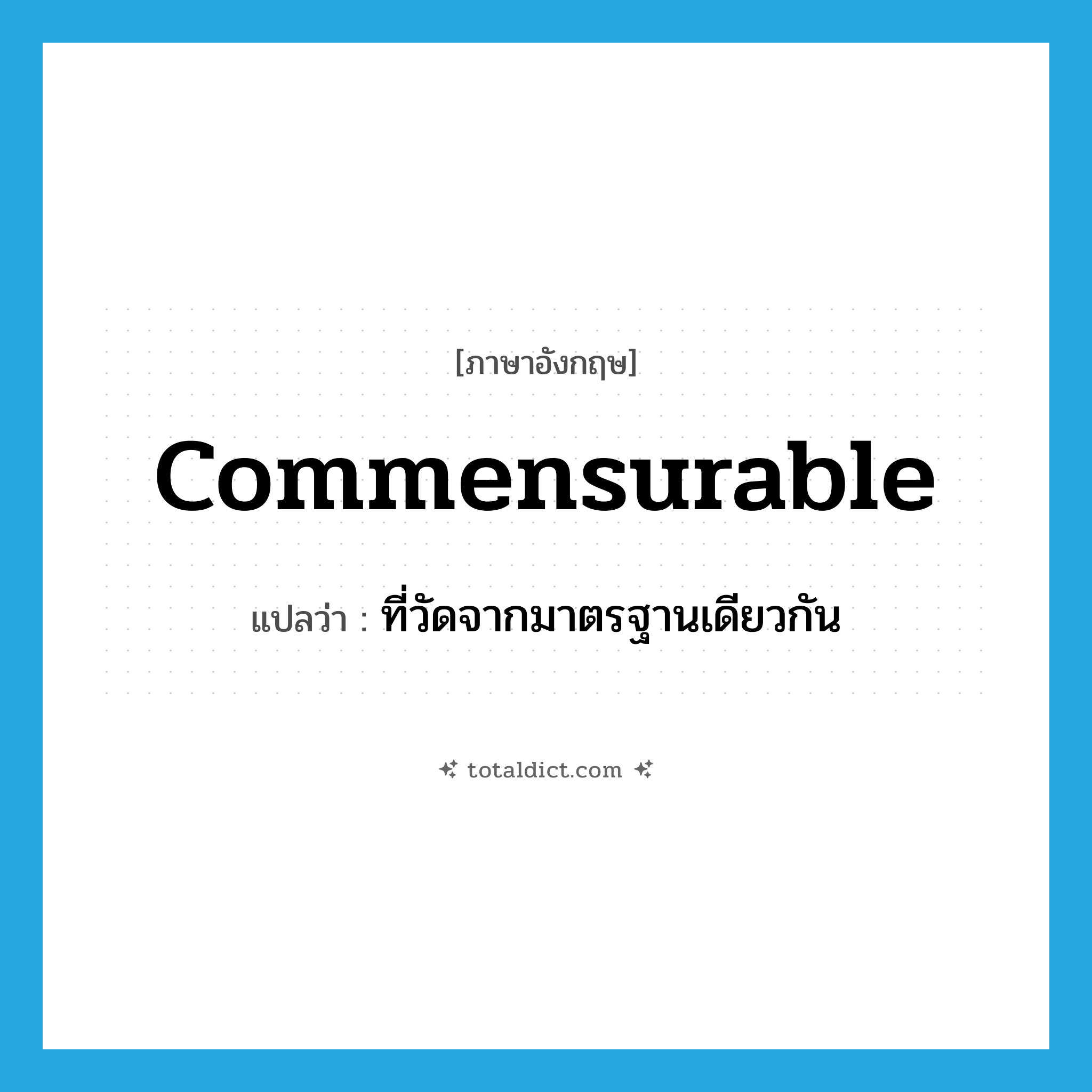commensurable แปลว่า?, คำศัพท์ภาษาอังกฤษ commensurable แปลว่า ที่วัดจากมาตรฐานเดียวกัน ประเภท ADJ หมวด ADJ