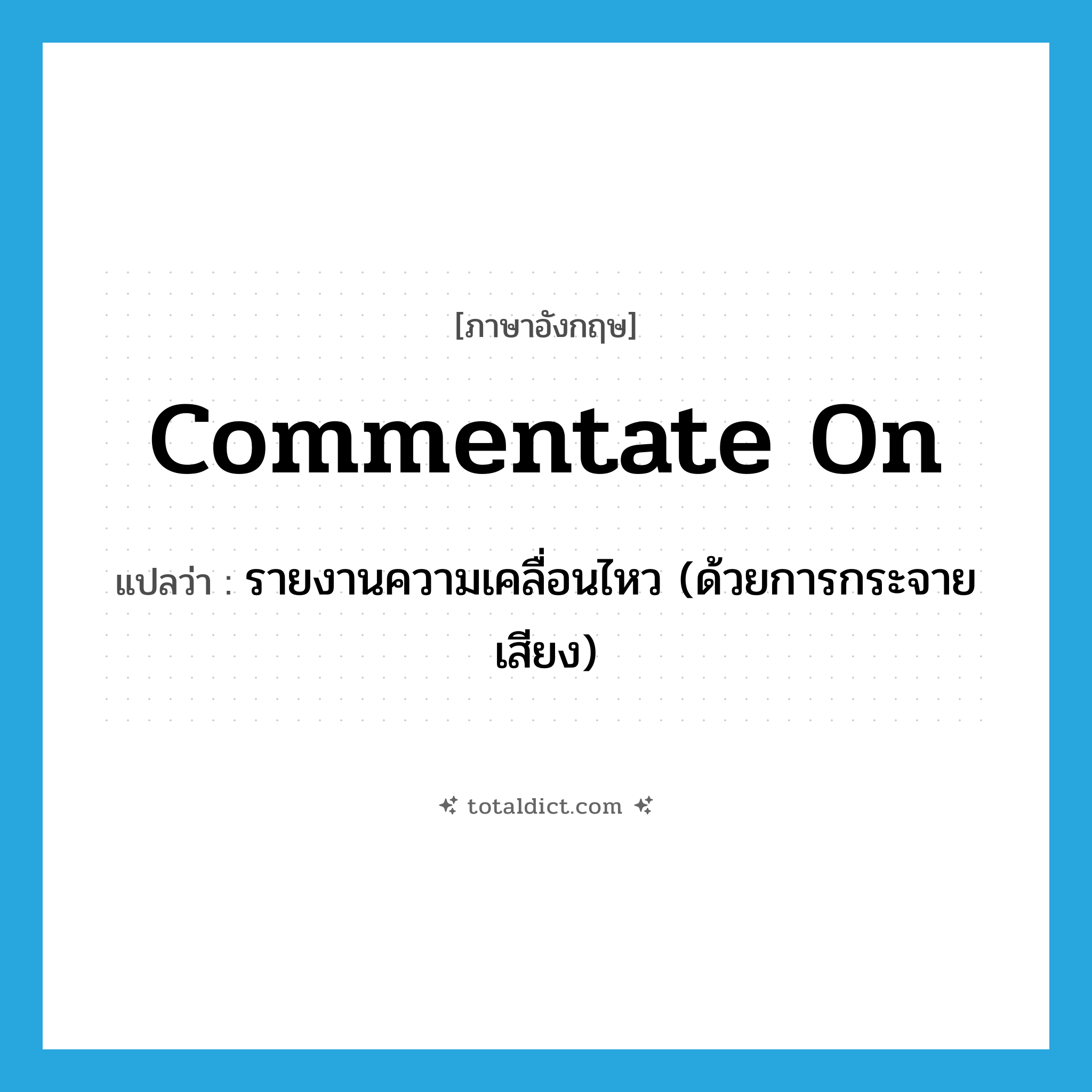 commentate on แปลว่า?, คำศัพท์ภาษาอังกฤษ commentate on แปลว่า รายงานความเคลื่อนไหว (ด้วยการกระจายเสียง) ประเภท PHRV หมวด PHRV