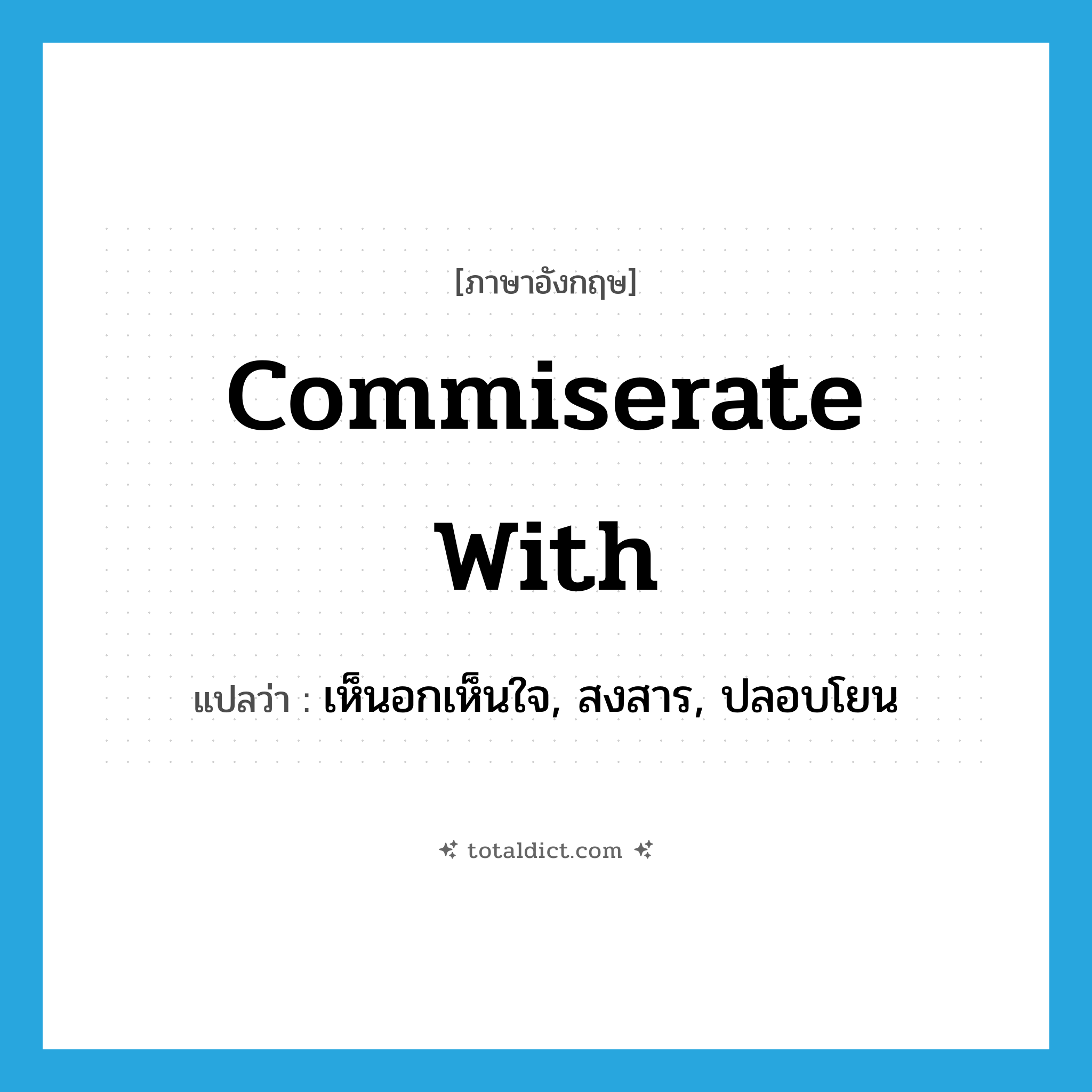 commiserate with แปลว่า?, คำศัพท์ภาษาอังกฤษ commiserate with แปลว่า เห็นอกเห็นใจ, สงสาร, ปลอบโยน ประเภท PHRV หมวด PHRV