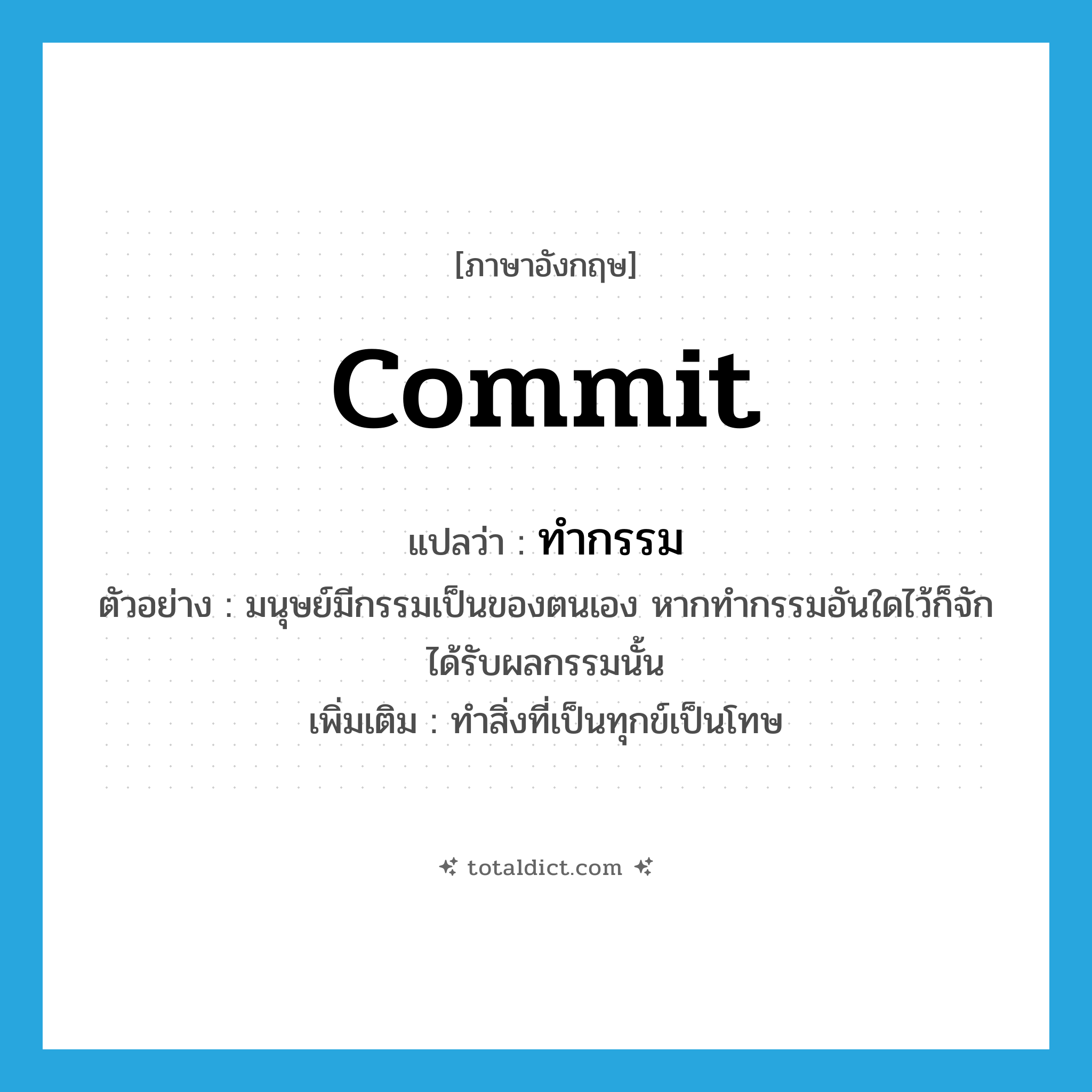 commit แปลว่า?, คำศัพท์ภาษาอังกฤษ commit แปลว่า ทำกรรม ประเภท V ตัวอย่าง มนุษย์มีกรรมเป็นของตนเอง หากทำกรรมอันใดไว้ก็จักได้รับผลกรรมนั้น เพิ่มเติม ทำสิ่งที่เป็นทุกข์เป็นโทษ หมวด V