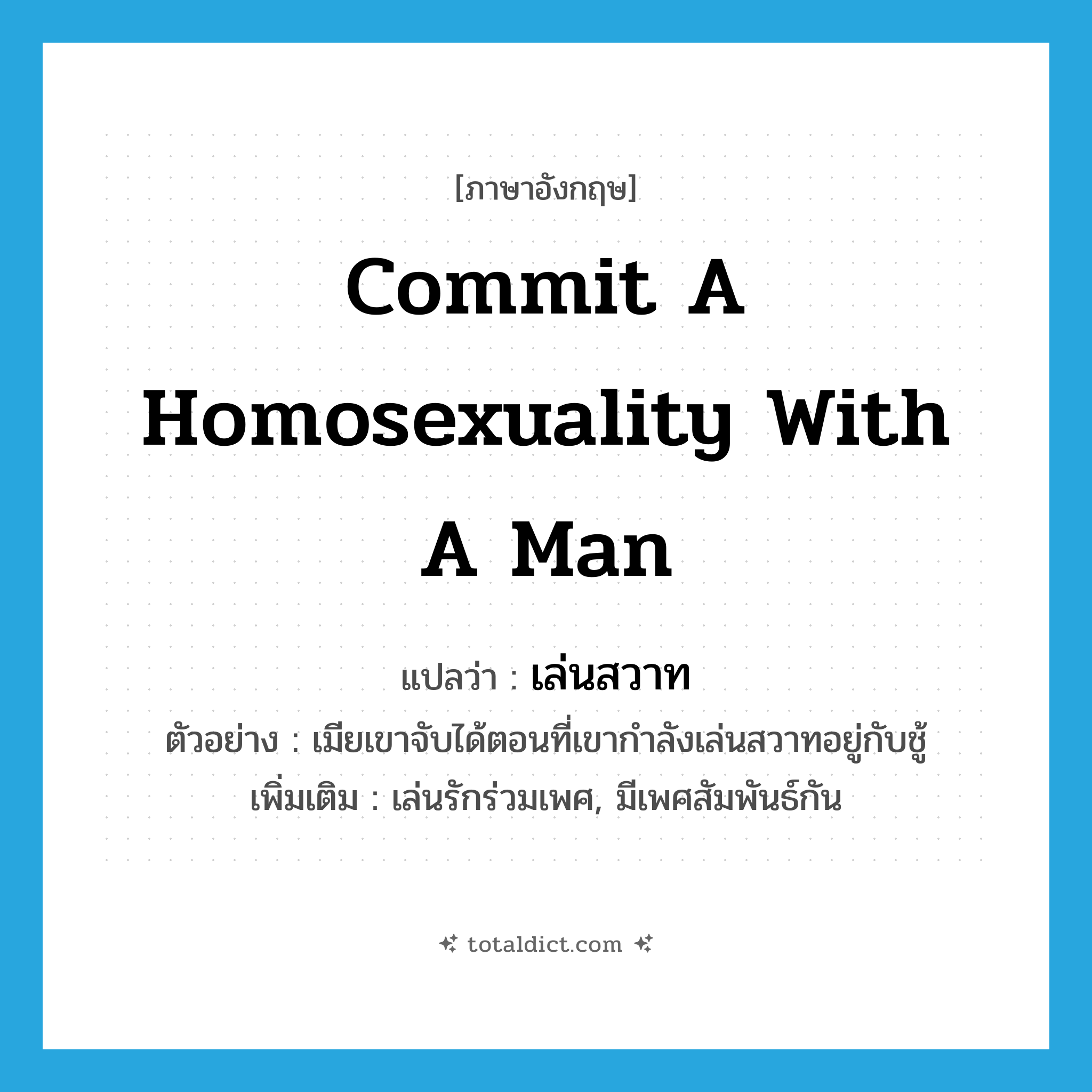commit a homosexuality with a man แปลว่า?, คำศัพท์ภาษาอังกฤษ commit a homosexuality with a man แปลว่า เล่นสวาท ประเภท V ตัวอย่าง เมียเขาจับได้ตอนที่เขากำลังเล่นสวาทอยู่กับชู้ เพิ่มเติม เล่นรักร่วมเพศ, มีเพศสัมพันธ์กัน หมวด V