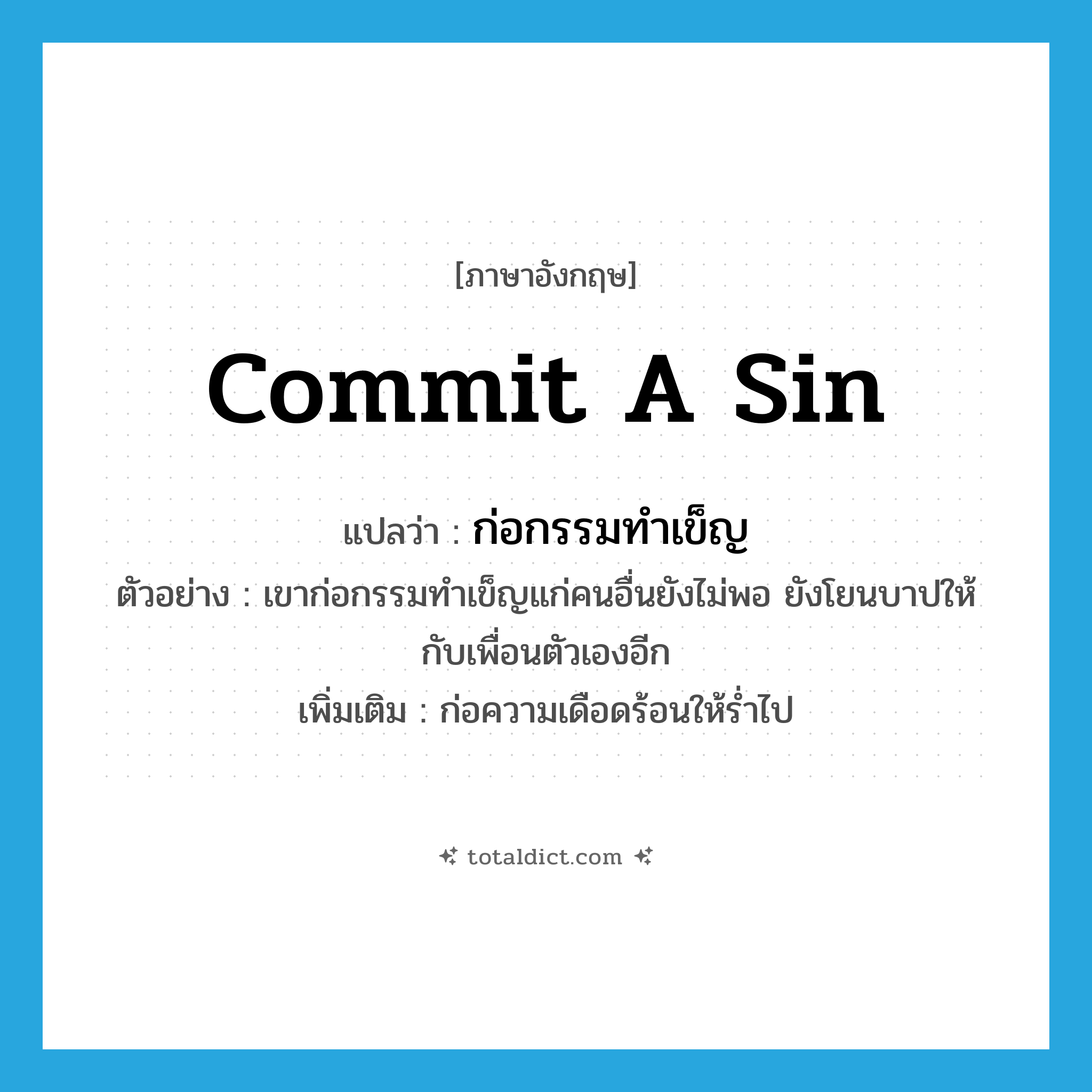 commit a sin แปลว่า?, คำศัพท์ภาษาอังกฤษ commit a sin แปลว่า ก่อกรรมทำเข็ญ ประเภท V ตัวอย่าง เขาก่อกรรมทำเข็ญแก่คนอื่นยังไม่พอ ยังโยนบาปให้กับเพื่อนตัวเองอีก เพิ่มเติม ก่อความเดือดร้อนให้ร่ำไป หมวด V