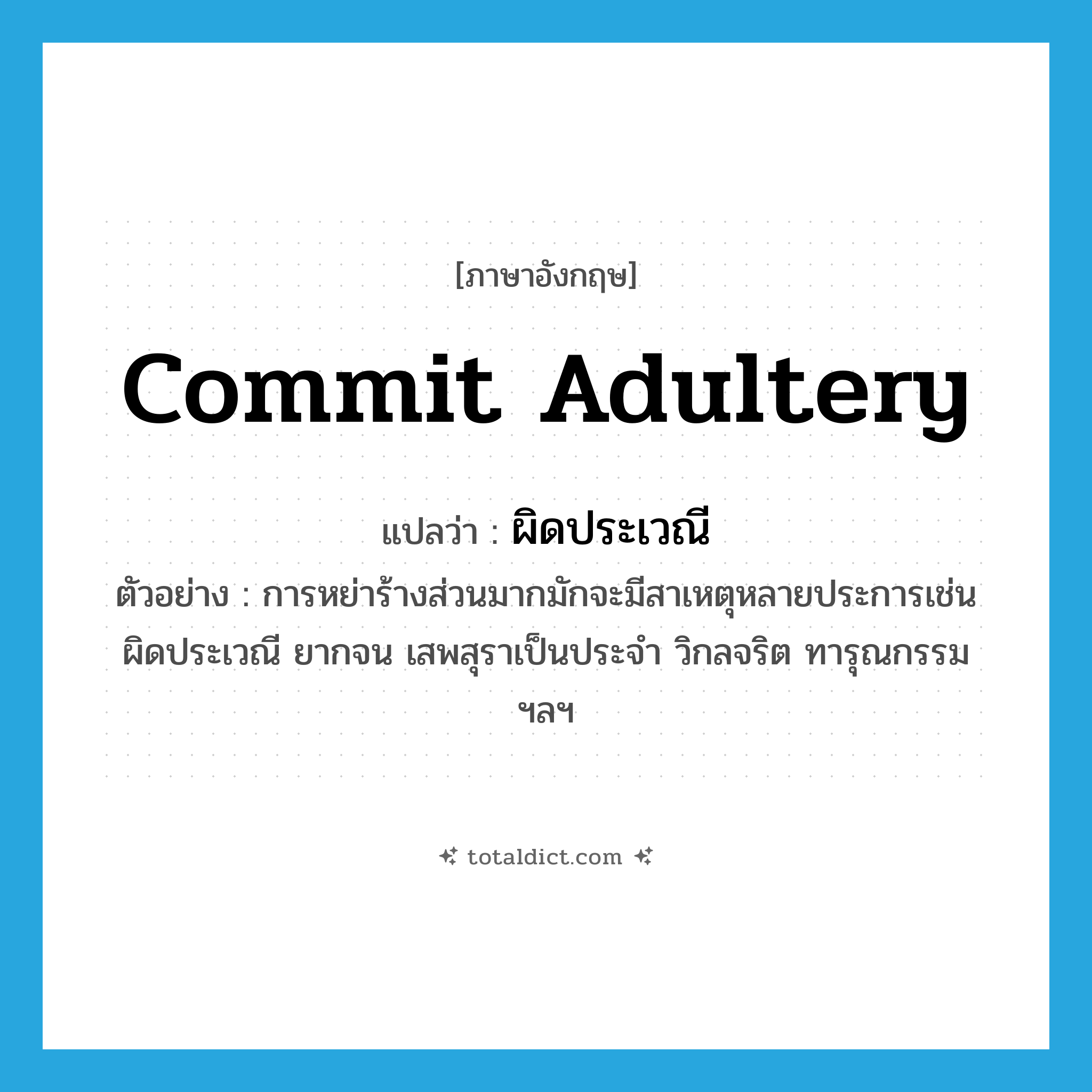 commit adultery แปลว่า?, คำศัพท์ภาษาอังกฤษ commit adultery แปลว่า ผิดประเวณี ประเภท V ตัวอย่าง การหย่าร้างส่วนมากมักจะมีสาเหตุหลายประการเช่น ผิดประเวณี ยากจน เสพสุราเป็นประจำ วิกลจริต ทารุณกรรม ฯลฯ หมวด V