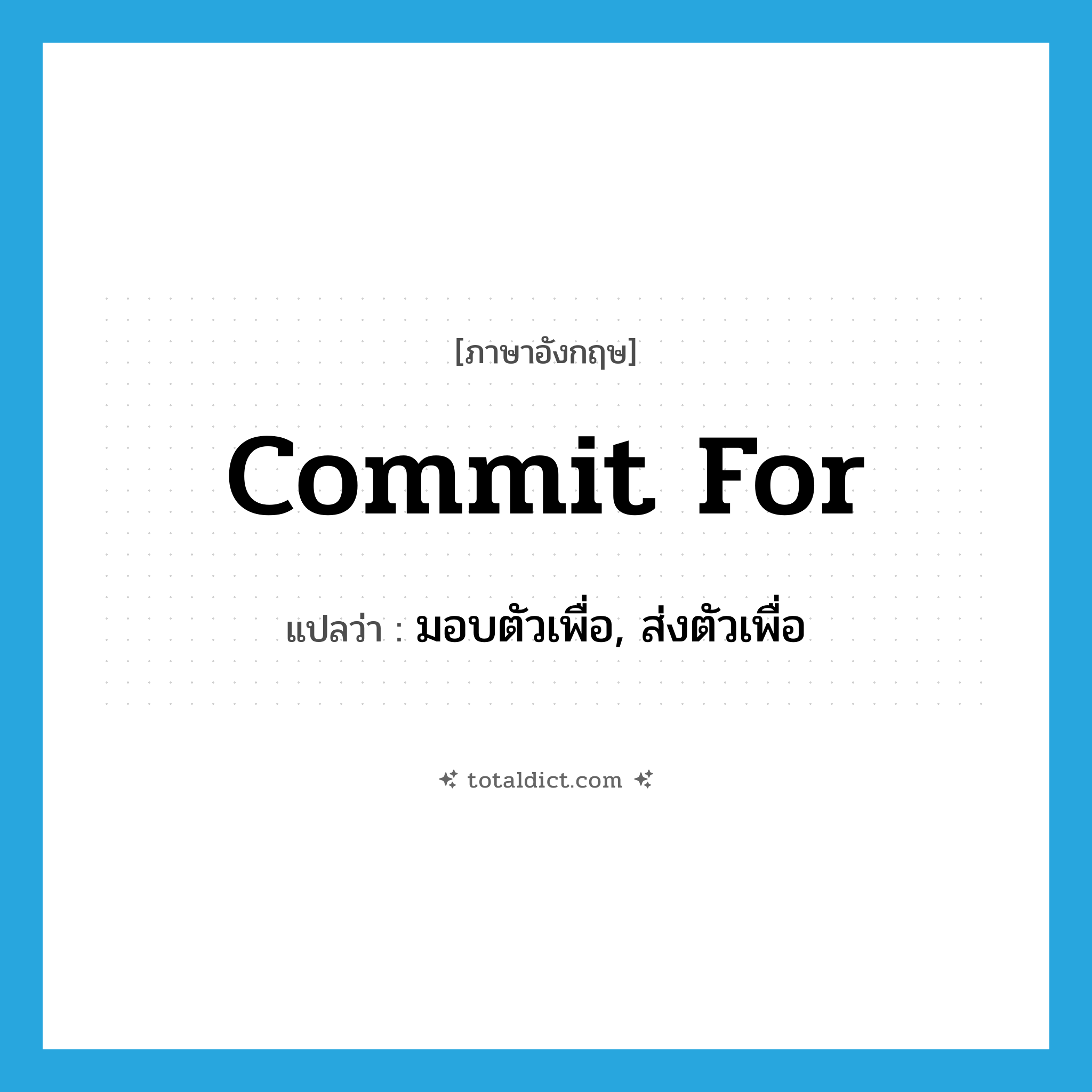 commit for แปลว่า?, คำศัพท์ภาษาอังกฤษ commit for แปลว่า มอบตัวเพื่อ, ส่งตัวเพื่อ ประเภท PHRV หมวด PHRV
