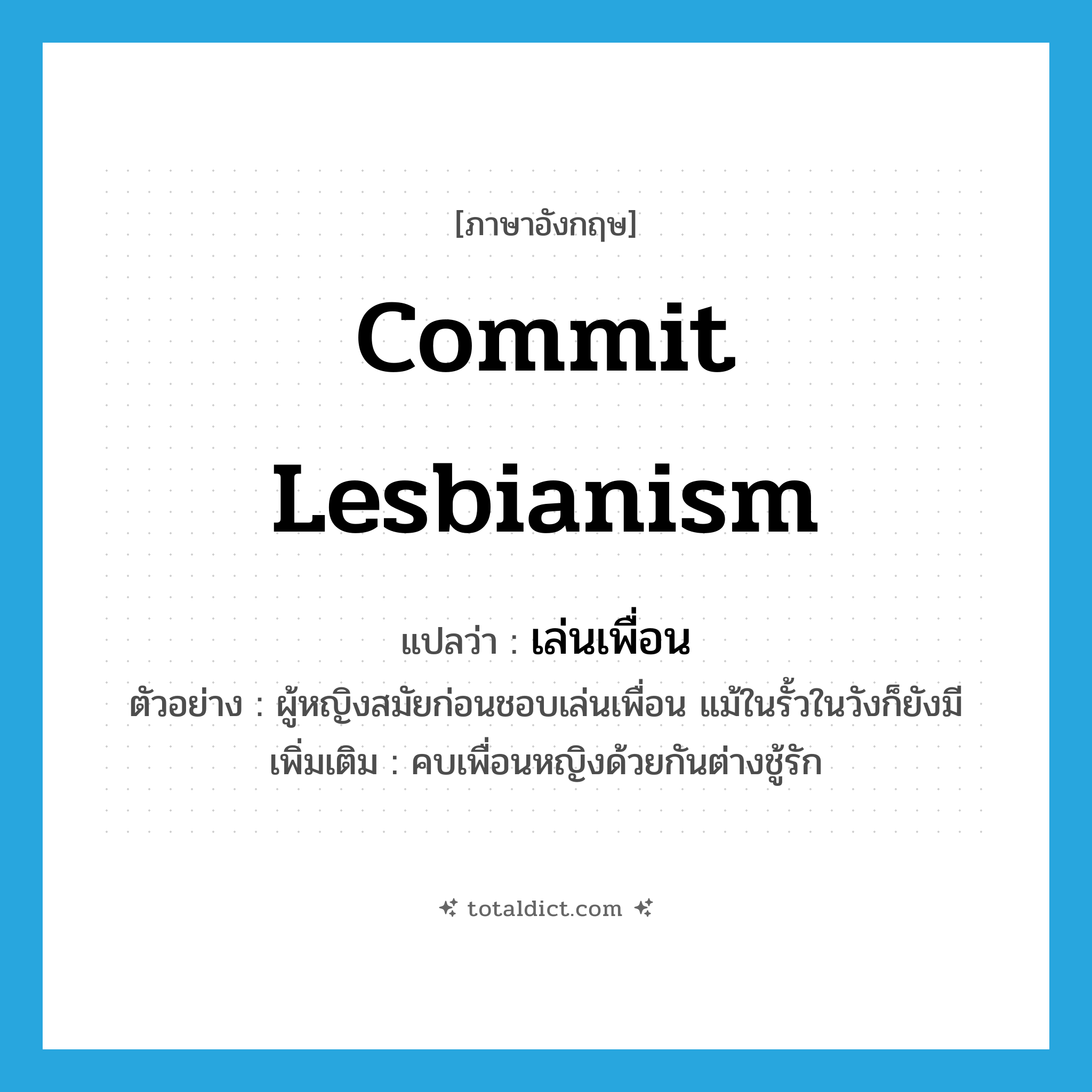 commit lesbianism แปลว่า?, คำศัพท์ภาษาอังกฤษ commit lesbianism แปลว่า เล่นเพื่อน ประเภท V ตัวอย่าง ผู้หญิงสมัยก่อนชอบเล่นเพื่อน แม้ในรั้วในวังก็ยังมี เพิ่มเติม คบเพื่อนหญิงด้วยกันต่างชู้รัก หมวด V