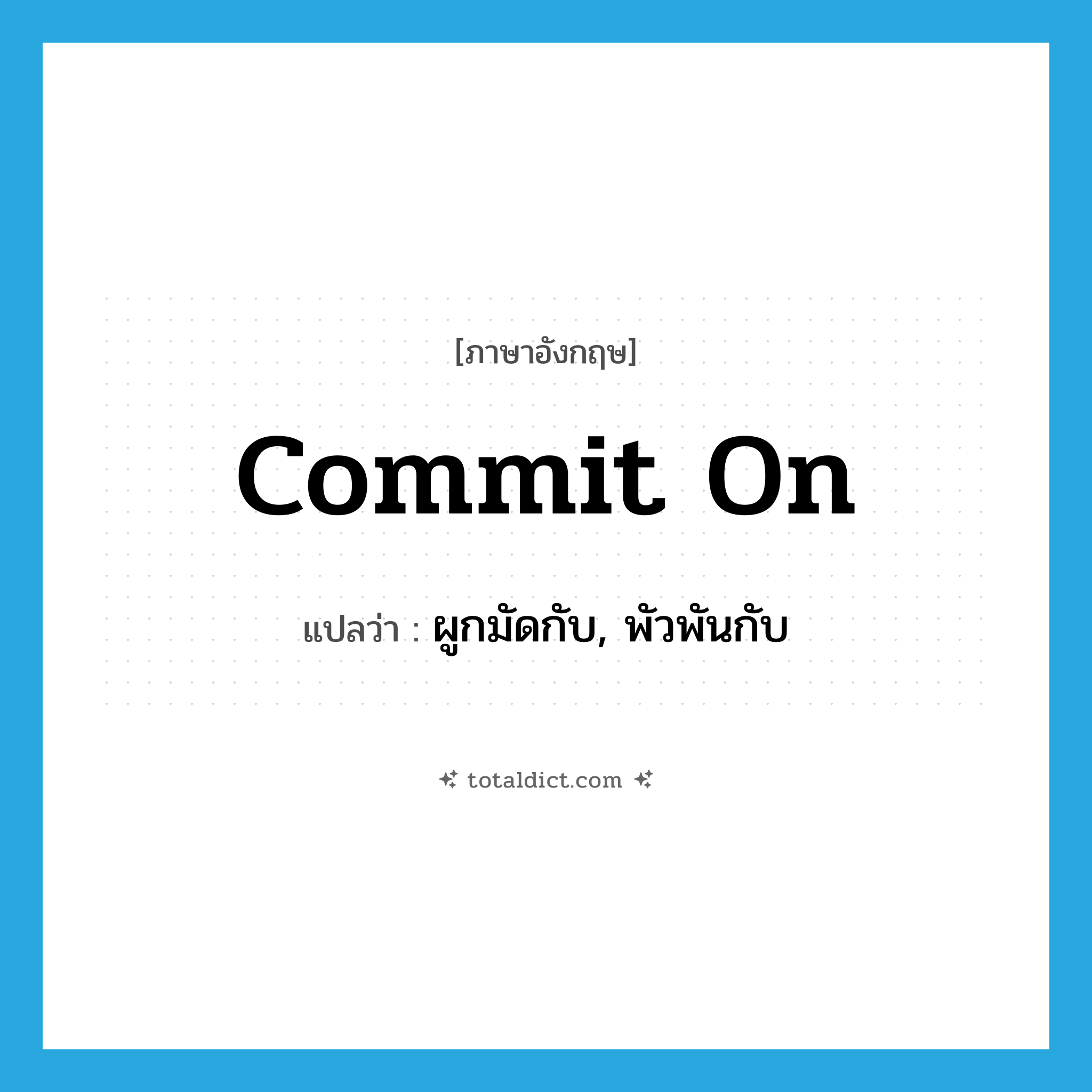 commit on แปลว่า?, คำศัพท์ภาษาอังกฤษ commit on แปลว่า ผูกมัดกับ, พัวพันกับ ประเภท PHRV หมวด PHRV