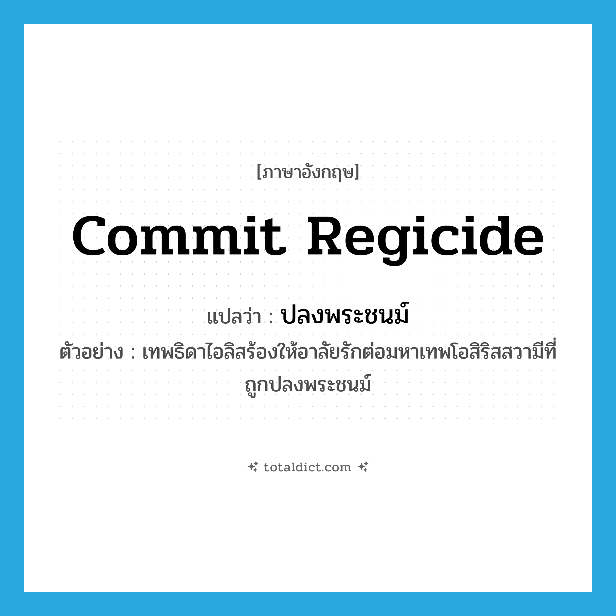 commit regicide แปลว่า?, คำศัพท์ภาษาอังกฤษ commit regicide แปลว่า ปลงพระชนม์ ประเภท V ตัวอย่าง เทพธิดาไอลิสร้องให้อาลัยรักต่อมหาเทพโอสิริสสวามีที่ถูกปลงพระชนม์ หมวด V