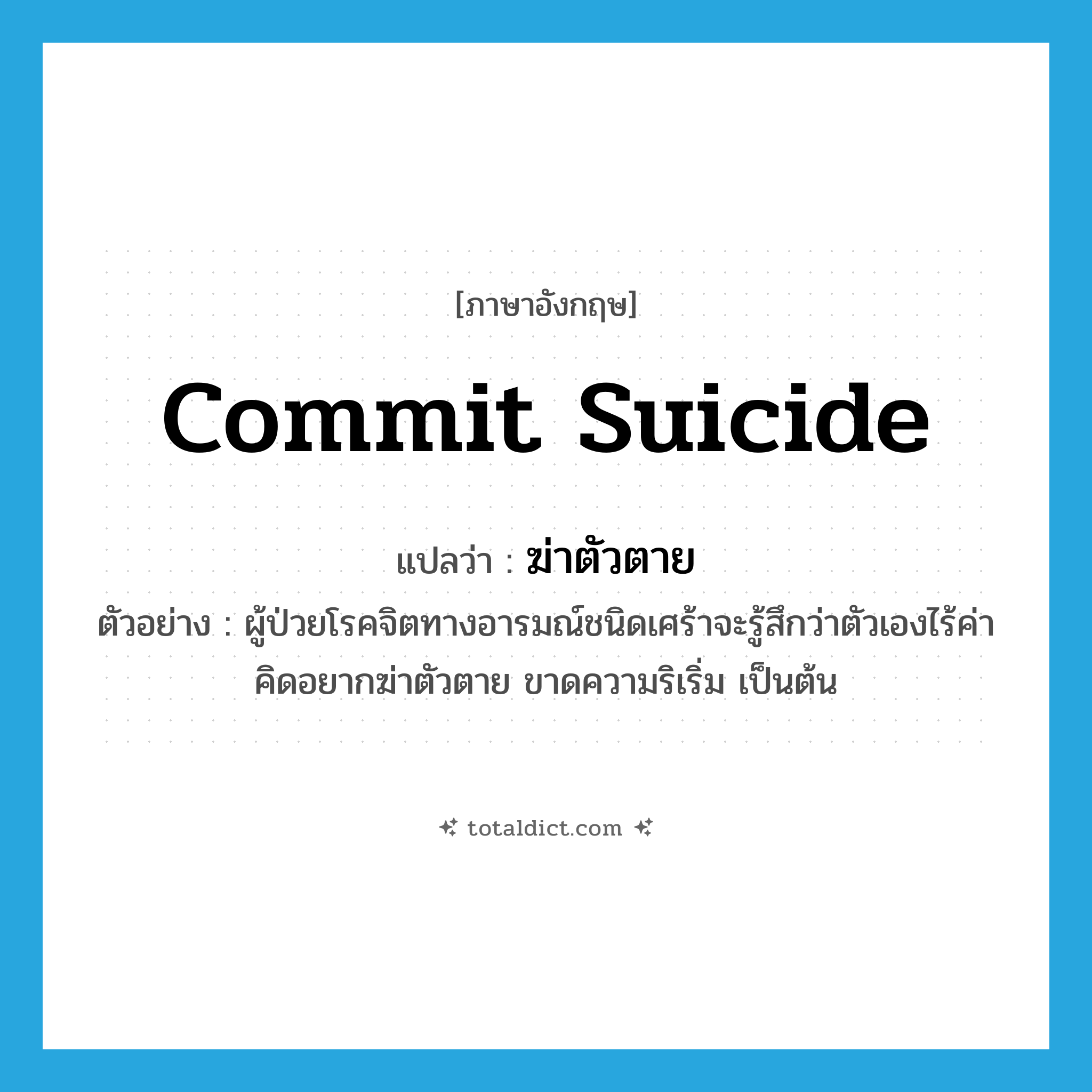 ฆ่าตัวตาย ภาษาอังกฤษ?, คำศัพท์ภาษาอังกฤษ ฆ่าตัวตาย แปลว่า commit suicide ประเภท V ตัวอย่าง ผู้ป่วยโรคจิตทางอารมณ์ชนิดเศร้าจะรู้สึกว่าตัวเองไร้ค่า คิดอยากฆ่าตัวตาย ขาดความริเริ่ม เป็นต้น หมวด V