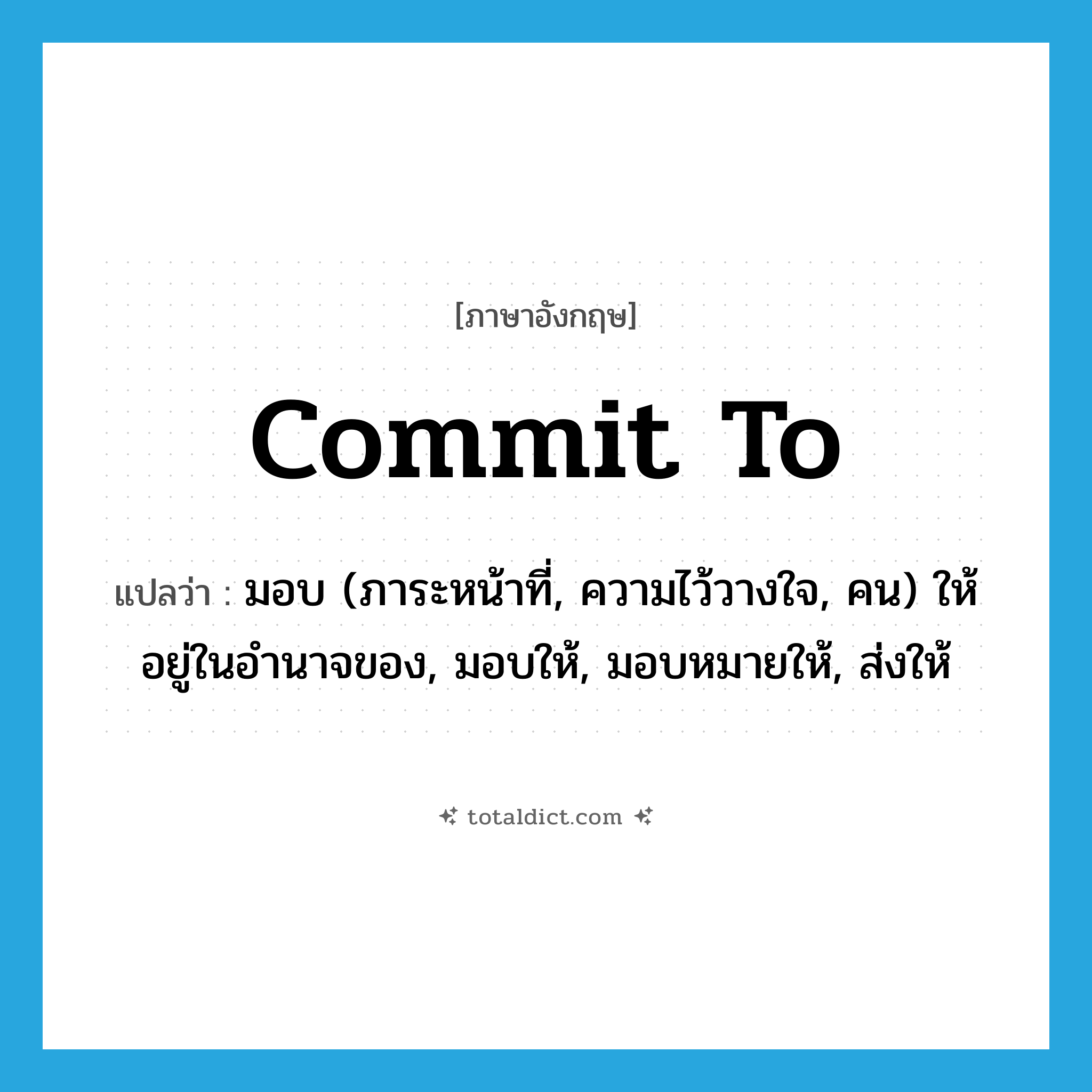commit to แปลว่า?, คำศัพท์ภาษาอังกฤษ commit to แปลว่า มอบ (ภาระหน้าที่, ความไว้วางใจ, คน) ให้อยู่ในอำนาจของ, มอบให้, มอบหมายให้, ส่งให้ ประเภท PHRV หมวด PHRV