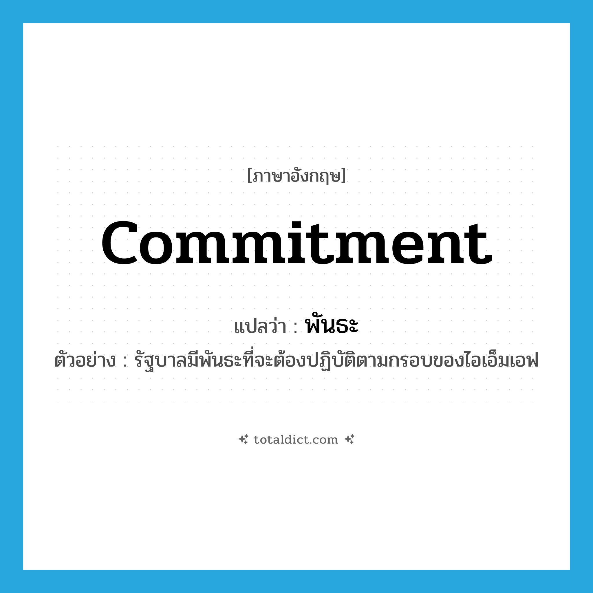 commitment แปลว่า?, คำศัพท์ภาษาอังกฤษ commitment แปลว่า พันธะ ประเภท N ตัวอย่าง รัฐบาลมีพันธะที่จะต้องปฏิบัติตามกรอบของไอเอ็มเอฟ หมวด N