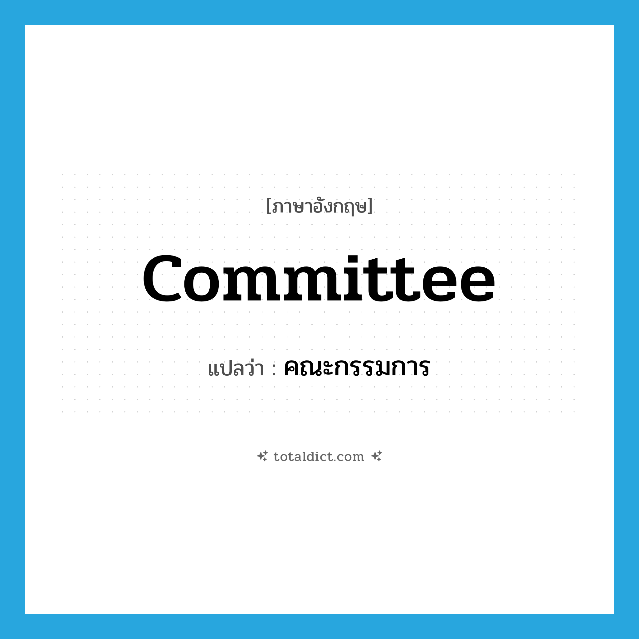 คณะกรรมการ ภาษาอังกฤษ?, คำศัพท์ภาษาอังกฤษ คณะกรรมการ แปลว่า committee ประเภท N หมวด N