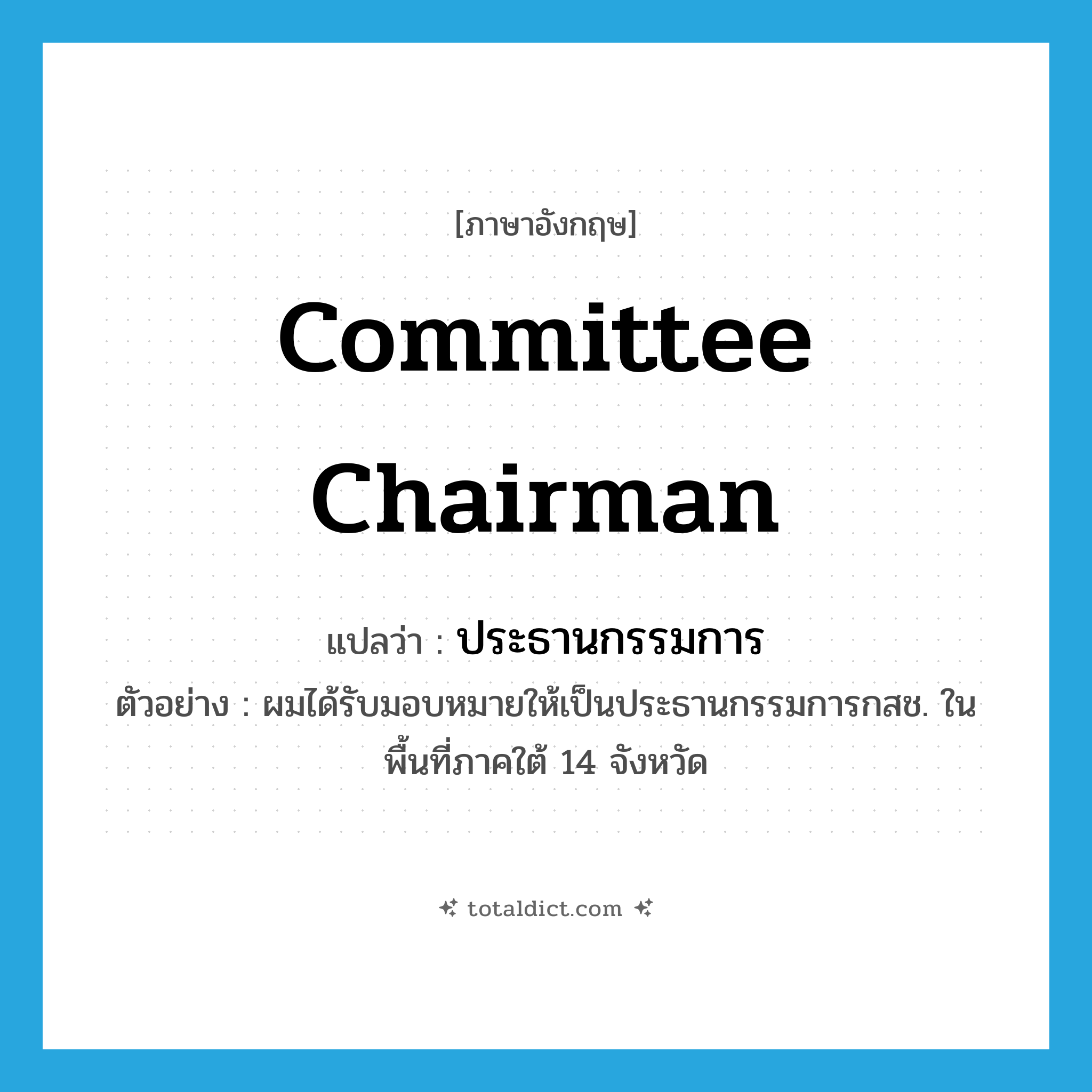 committee chairman แปลว่า?, คำศัพท์ภาษาอังกฤษ committee chairman แปลว่า ประธานกรรมการ ประเภท N ตัวอย่าง ผมได้รับมอบหมายให้เป็นประธานกรรมการกสช. ในพื้นที่ภาคใต้ 14 จังหวัด หมวด N