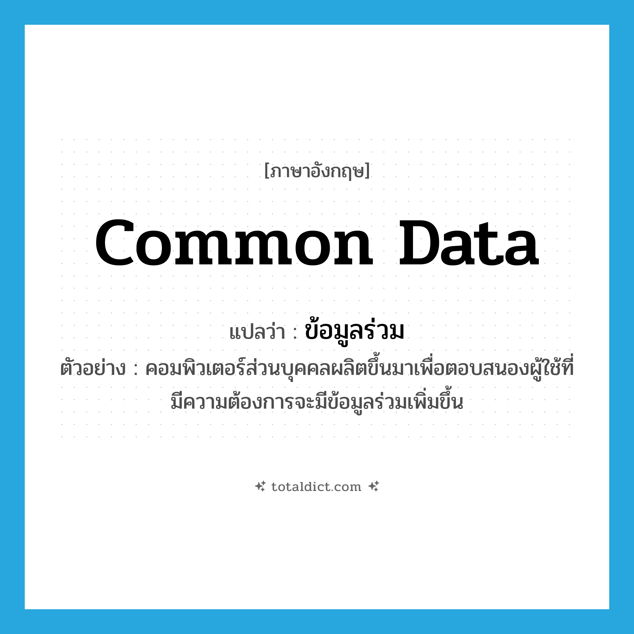 common data แปลว่า?, คำศัพท์ภาษาอังกฤษ common data แปลว่า ข้อมูลร่วม ประเภท N ตัวอย่าง คอมพิวเตอร์ส่วนบุคคลผลิตขึ้นมาเพื่อตอบสนองผู้ใช้ที่มีความต้องการจะมีข้อมูลร่วมเพิ่มขึ้น หมวด N