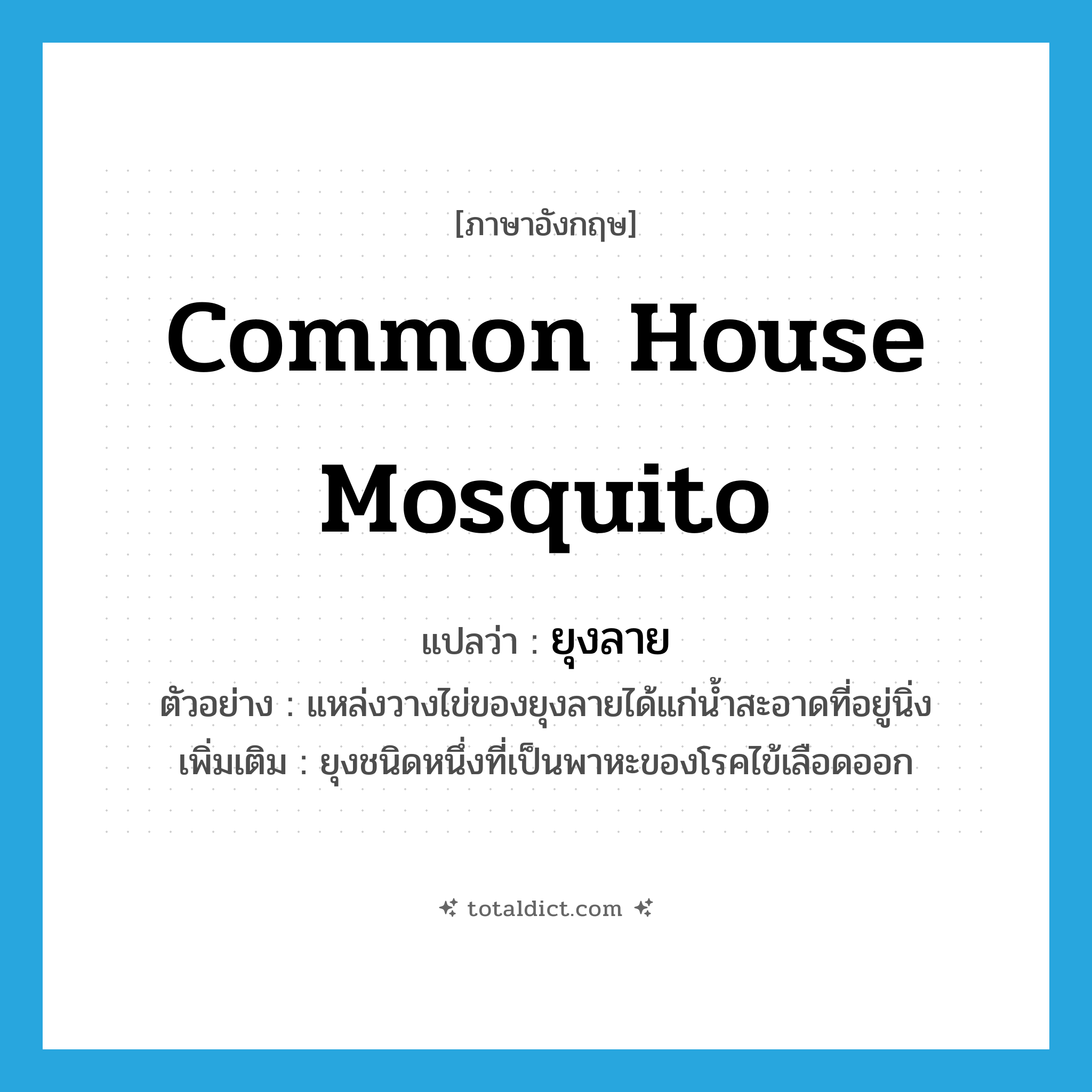 common house mosquito แปลว่า?, คำศัพท์ภาษาอังกฤษ common house mosquito แปลว่า ยุงลาย ประเภท N ตัวอย่าง แหล่งวางไข่ของยุงลายได้แก่น้ำสะอาดที่อยู่นิ่ง เพิ่มเติม ยุงชนิดหนึ่งที่เป็นพาหะของโรคไข้เลือดออก หมวด N